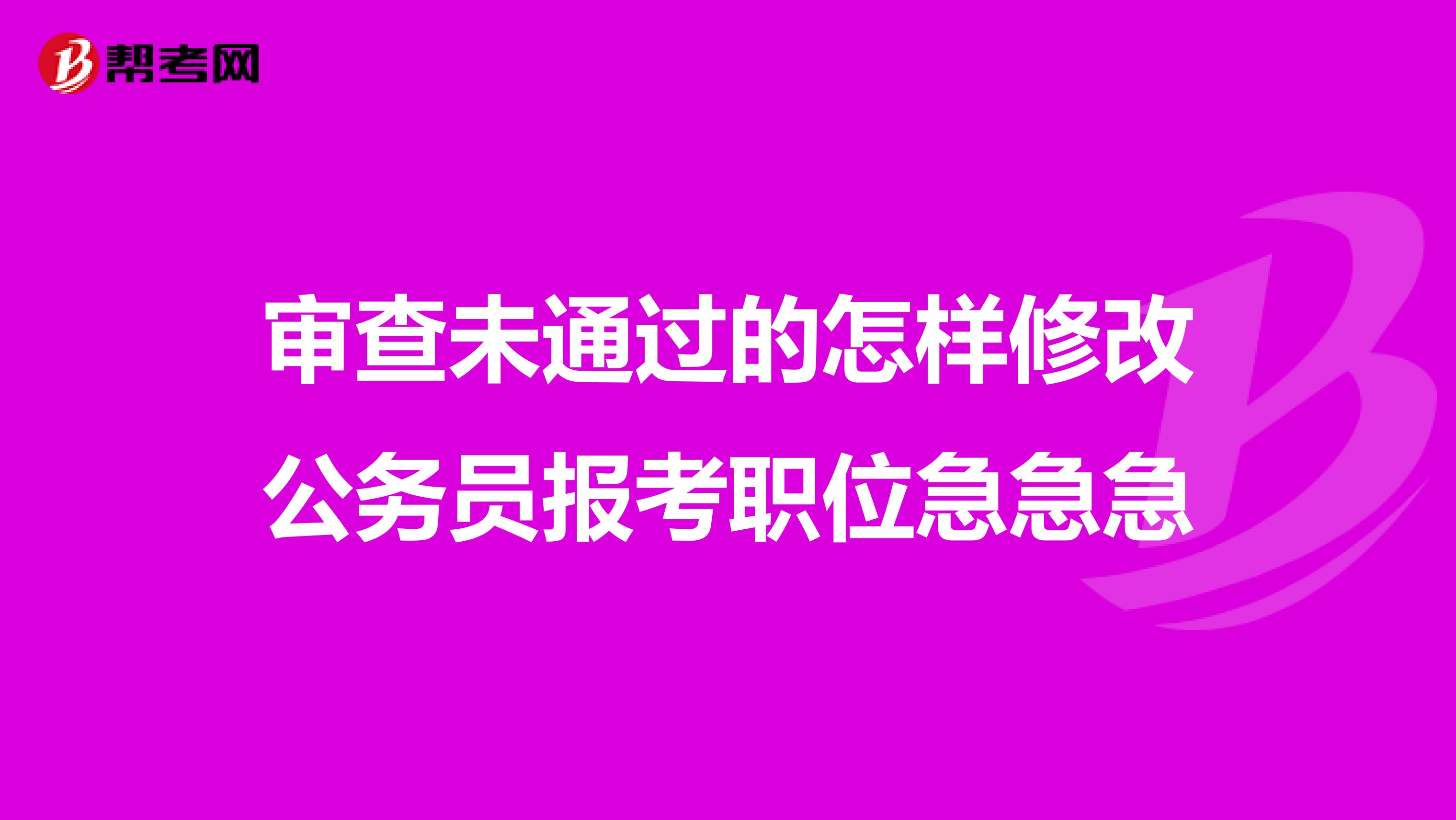 审查未通过的怎样修改公务员报考职位急急急