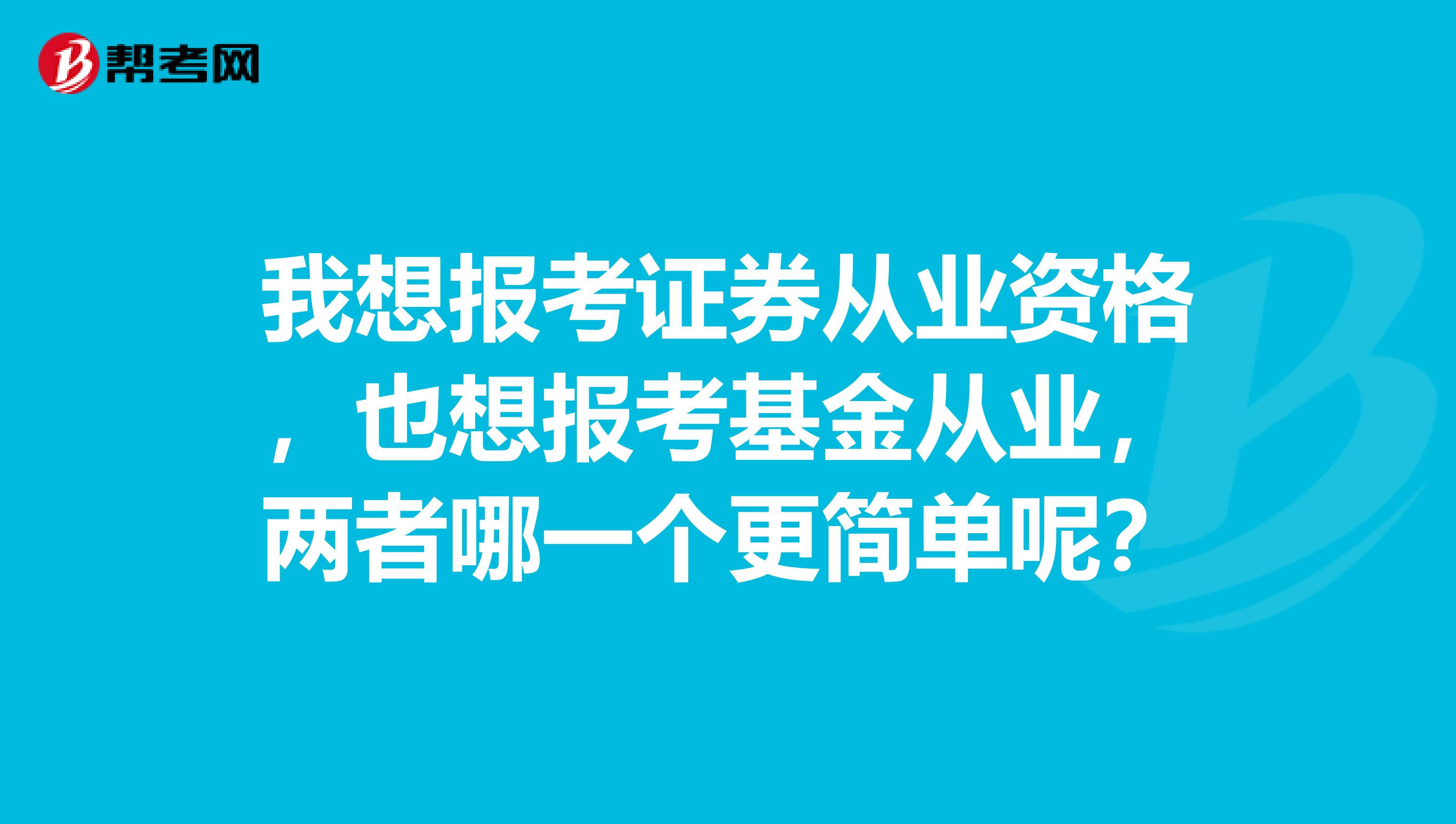我想报考证券从业资格,也想报考基金从业,两者哪一个更简单呢?