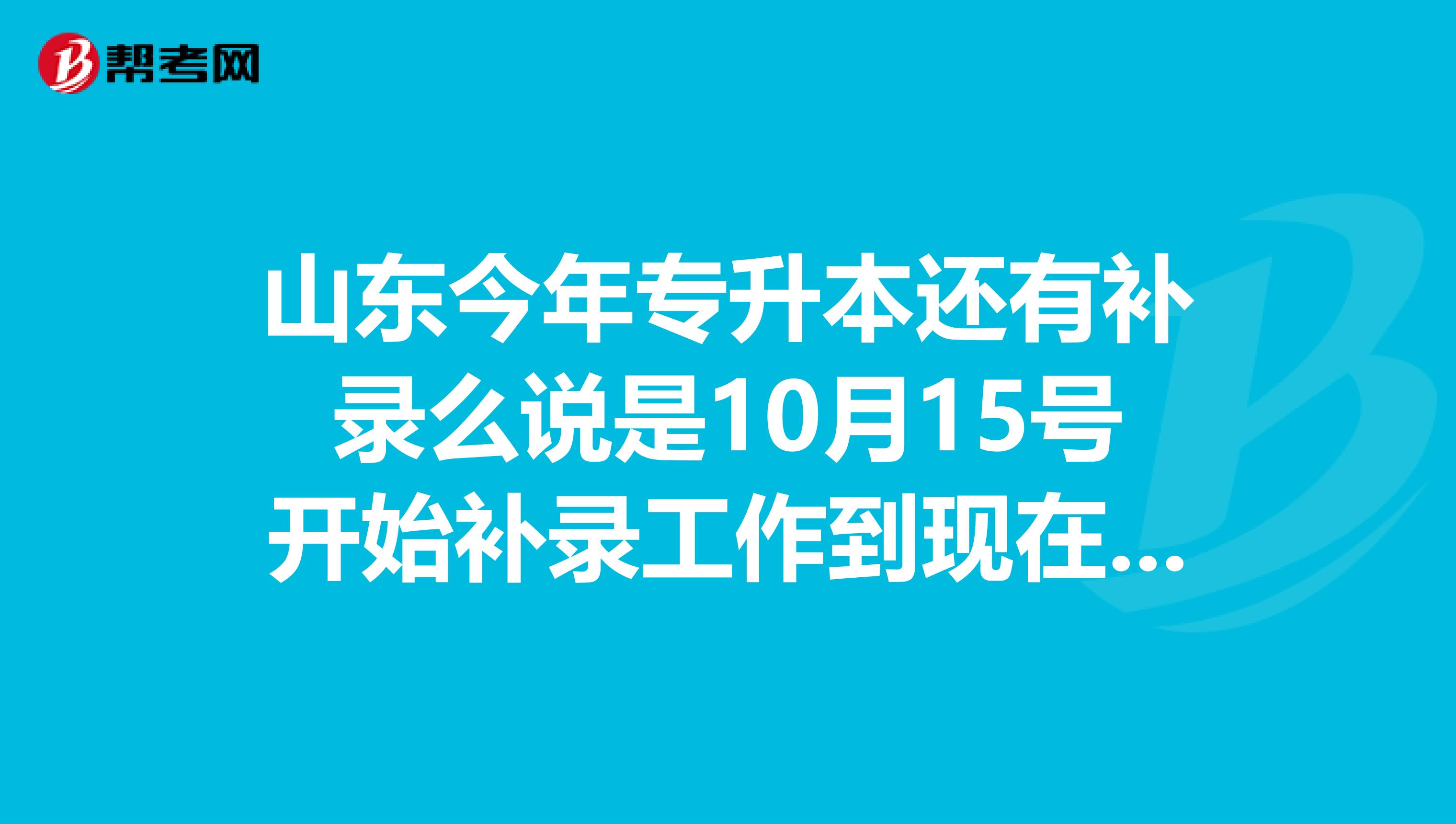 山东今年专升本还有补录么说是10月15号开始补录工作到现在还没消息