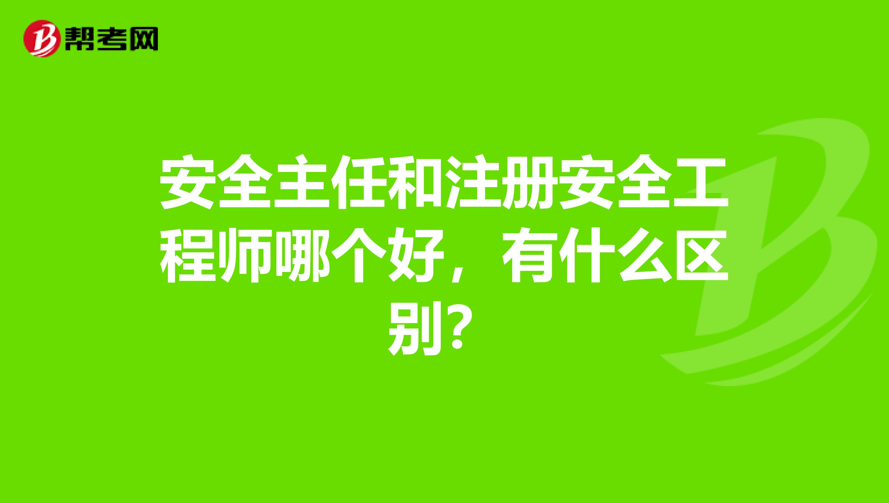 安全主任和注冊安全工程師哪個好，有什么區(qū)別？