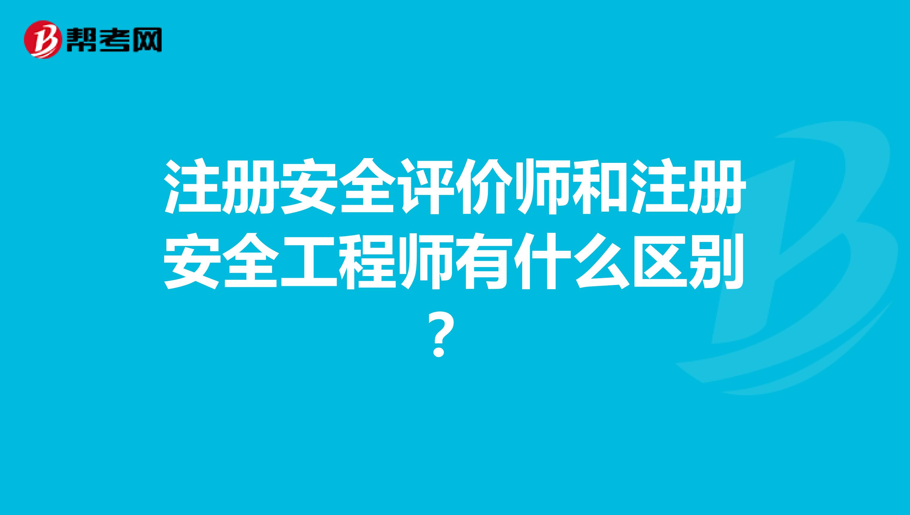 注冊安全評價師和注冊安全工程師有什么區(qū)別？