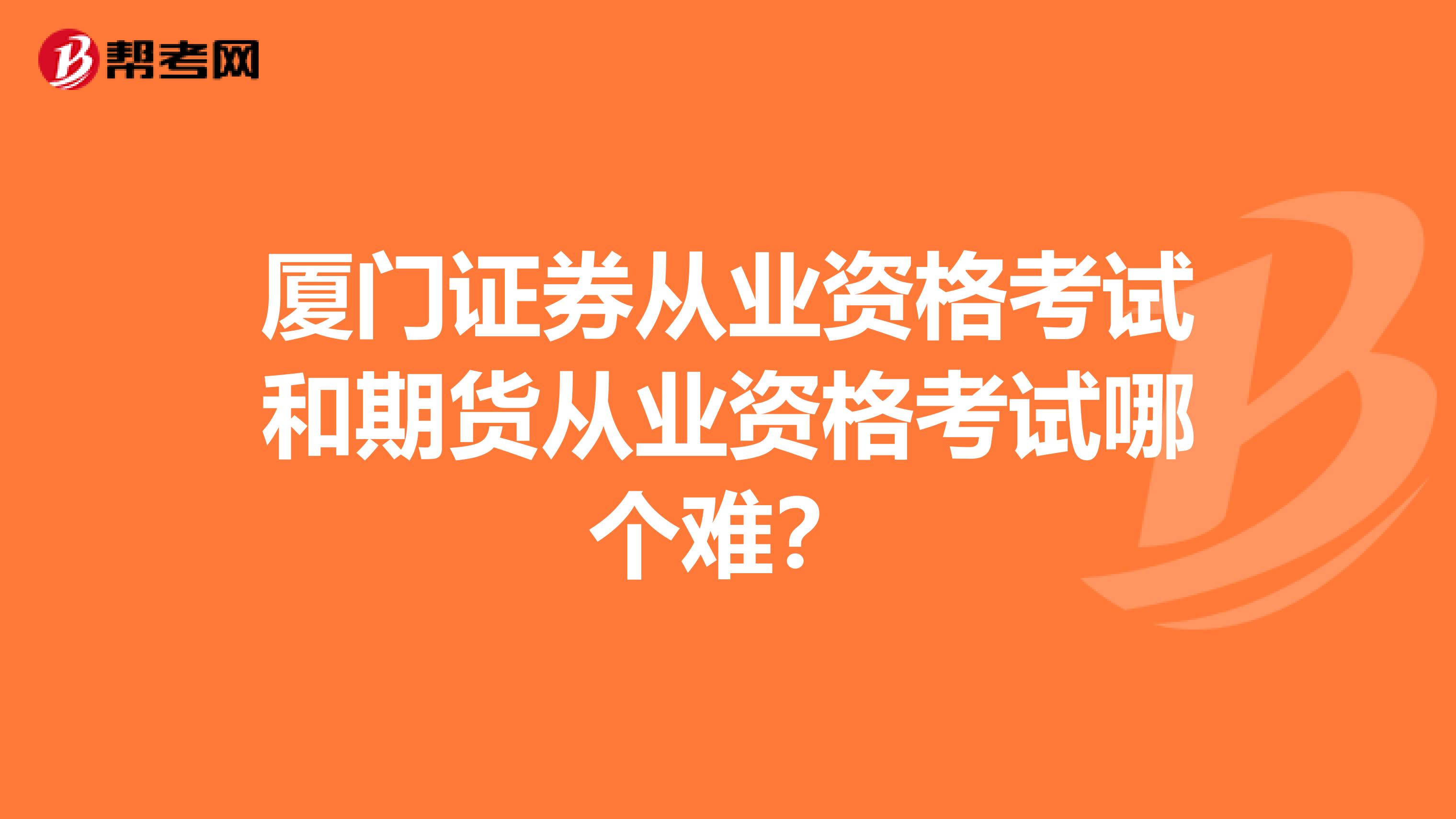 厦门证券从业资格考试和期货从业资格考试哪个难？