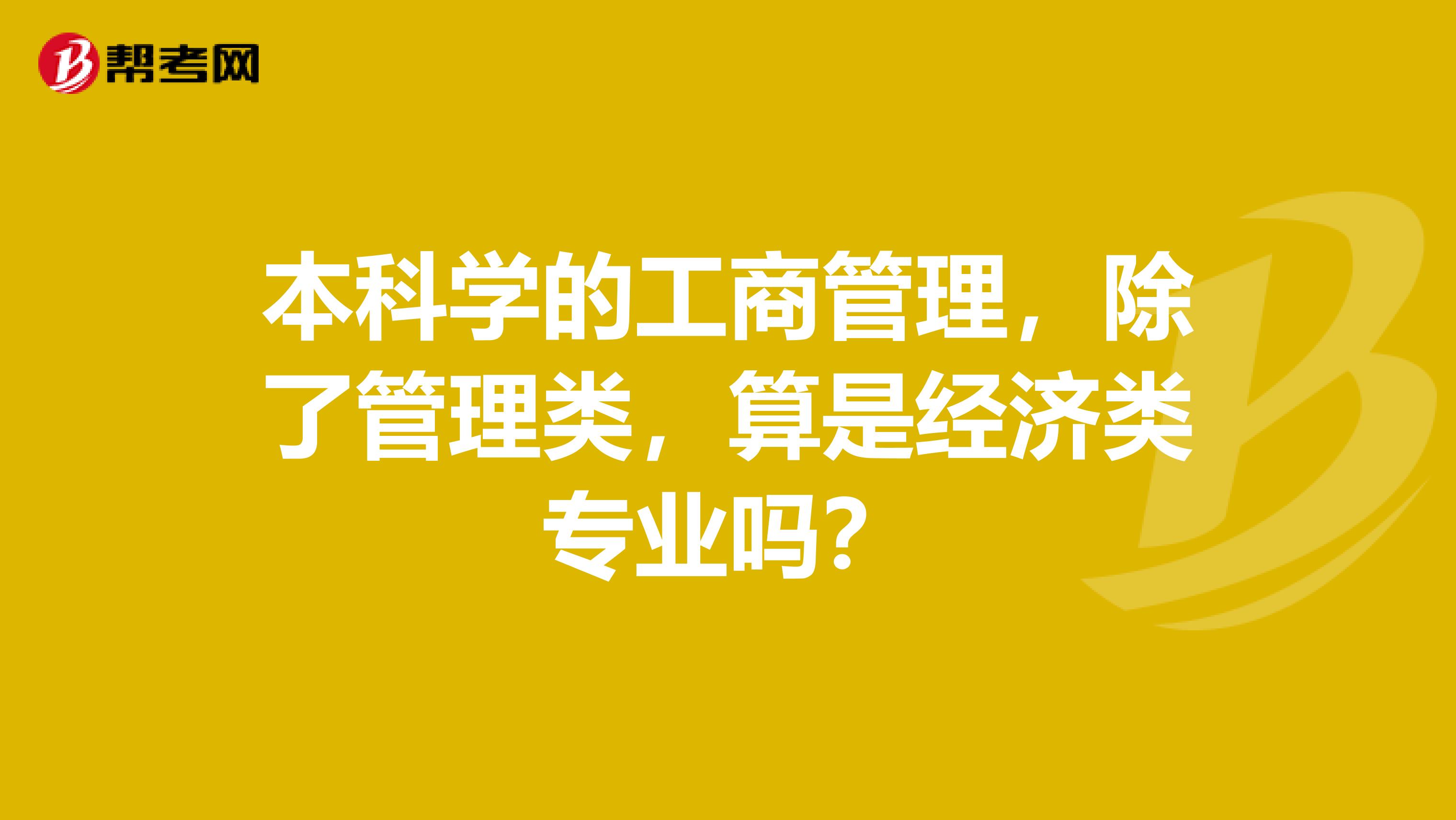 本科学的工商管理,除了管理类,算是经济类专业吗?