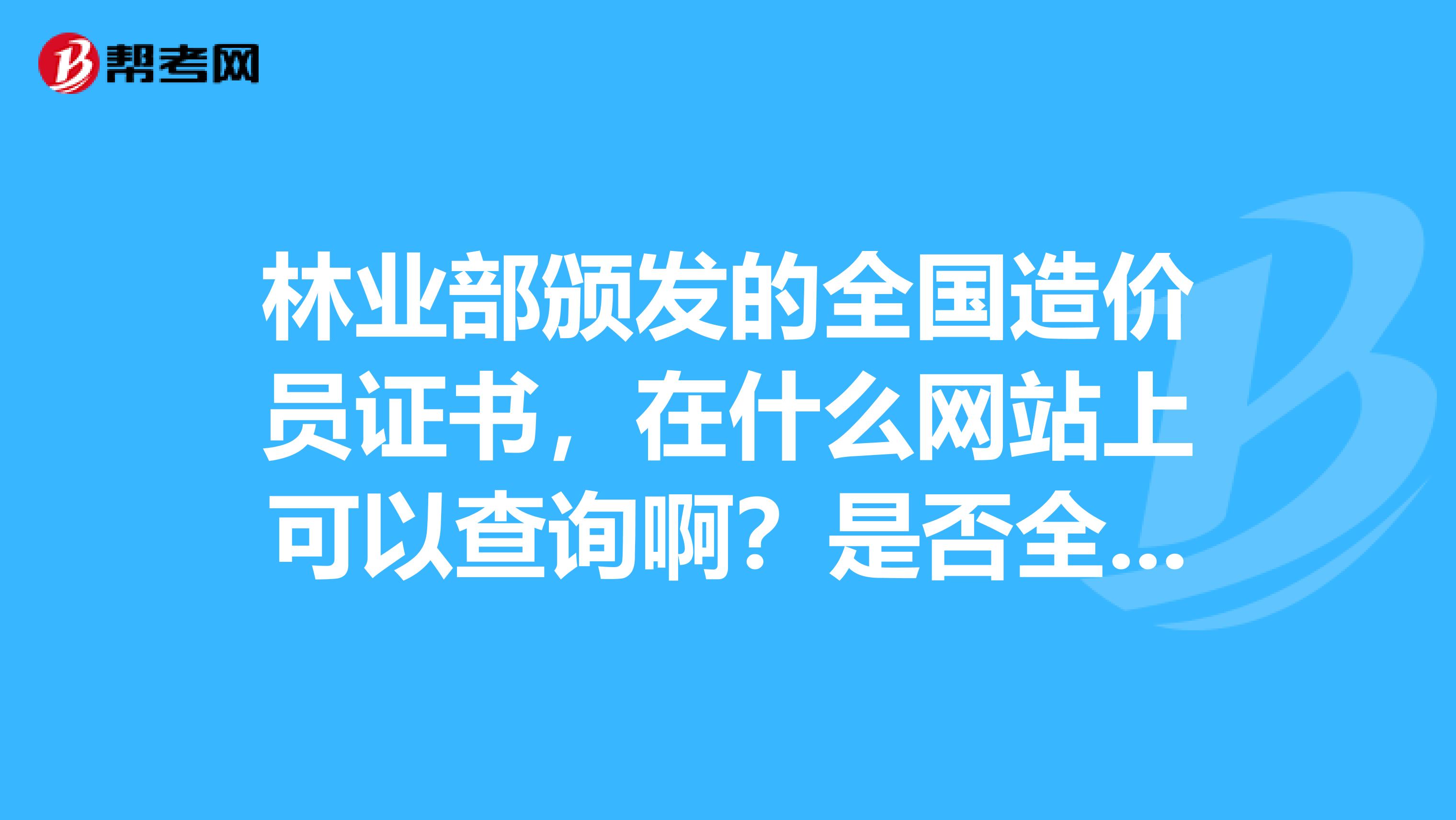 林业部颁发的全国造价员证书，在什么网站上可以查询啊？是否全国通用？