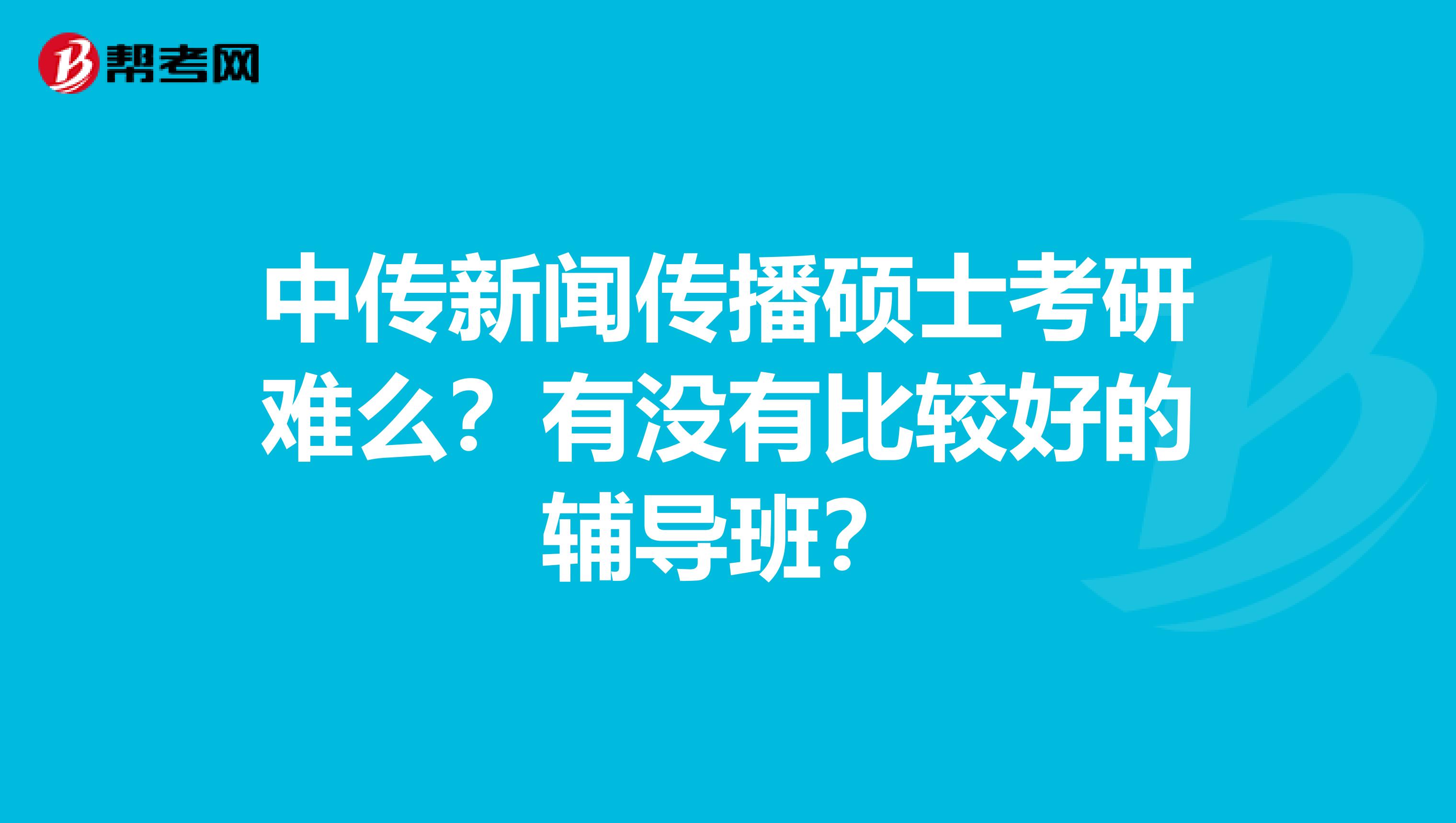 中传新闻传播硕士考研难么？有没有比较好的辅导班？