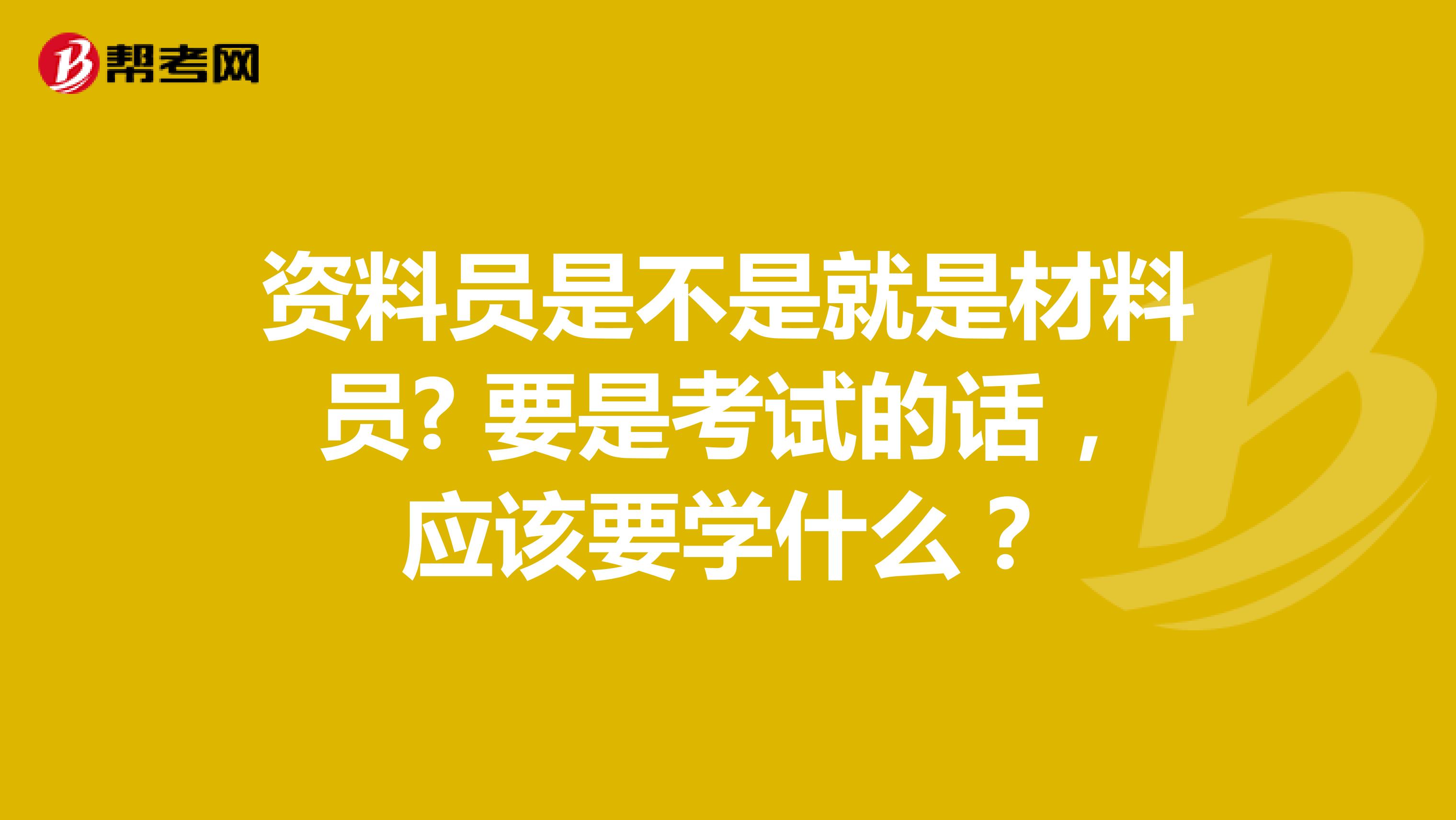 资料员是不是就是材料员? 要是考试的话，应该要学什么？