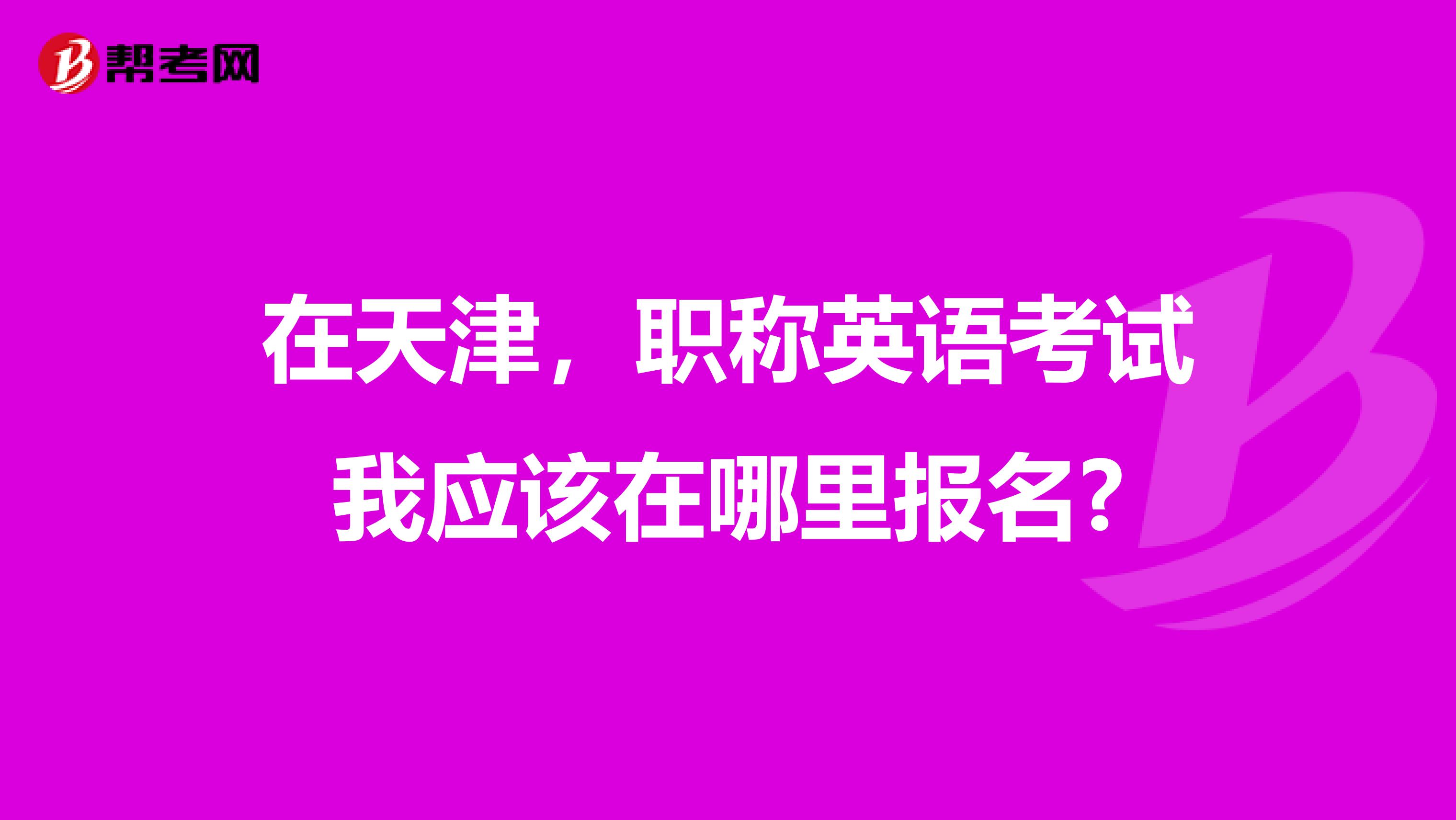 在天津，职称英语考试我应该在哪里报名?