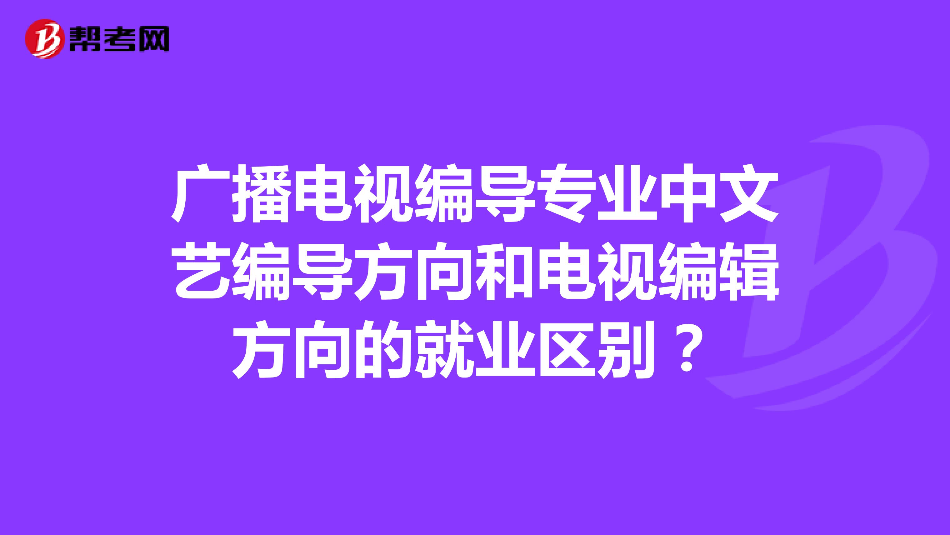 广播电视编导专业中文艺编导方向和电视编辑方向的就业区别？