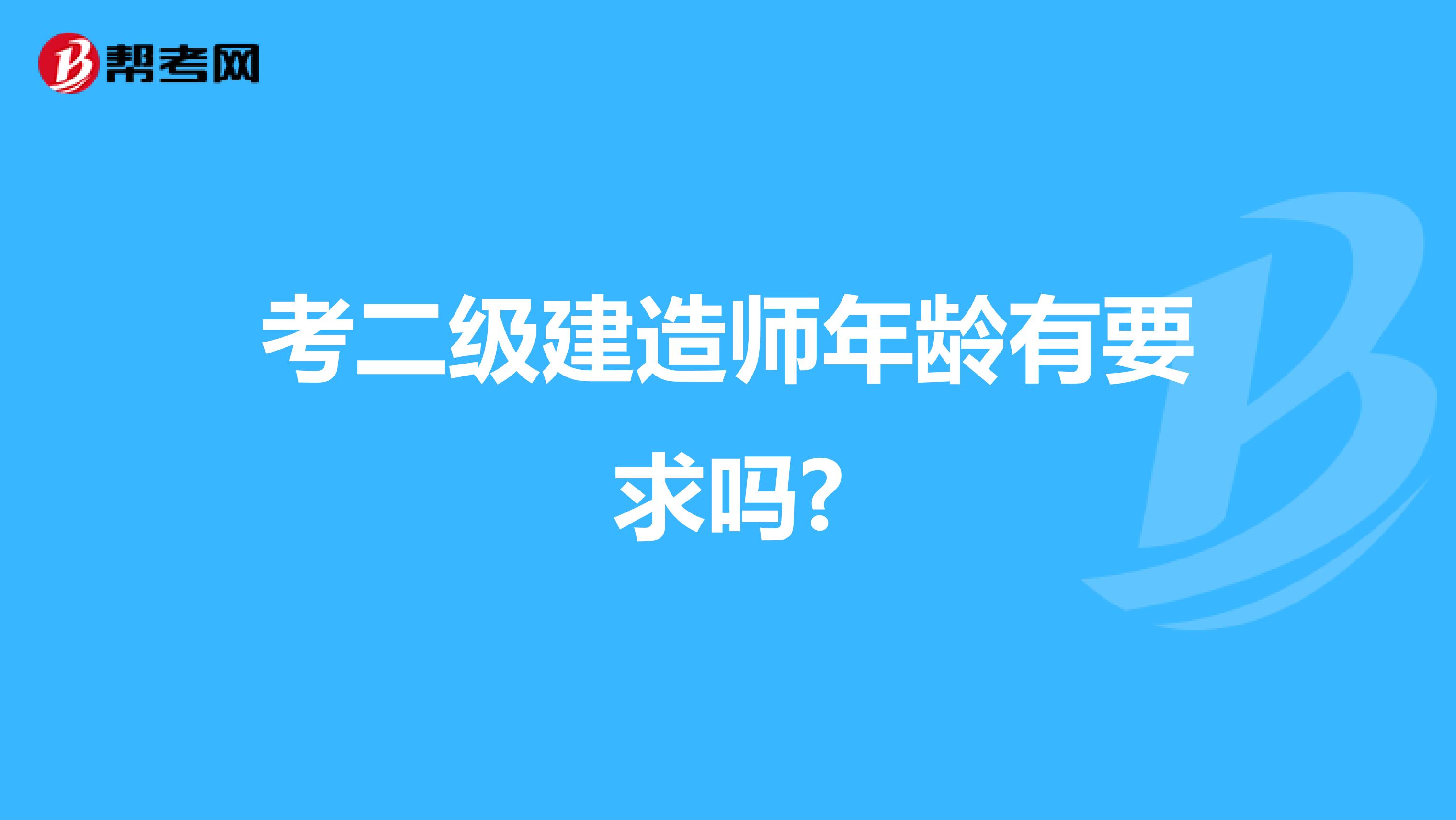 考二级建造师年龄有要求吗?