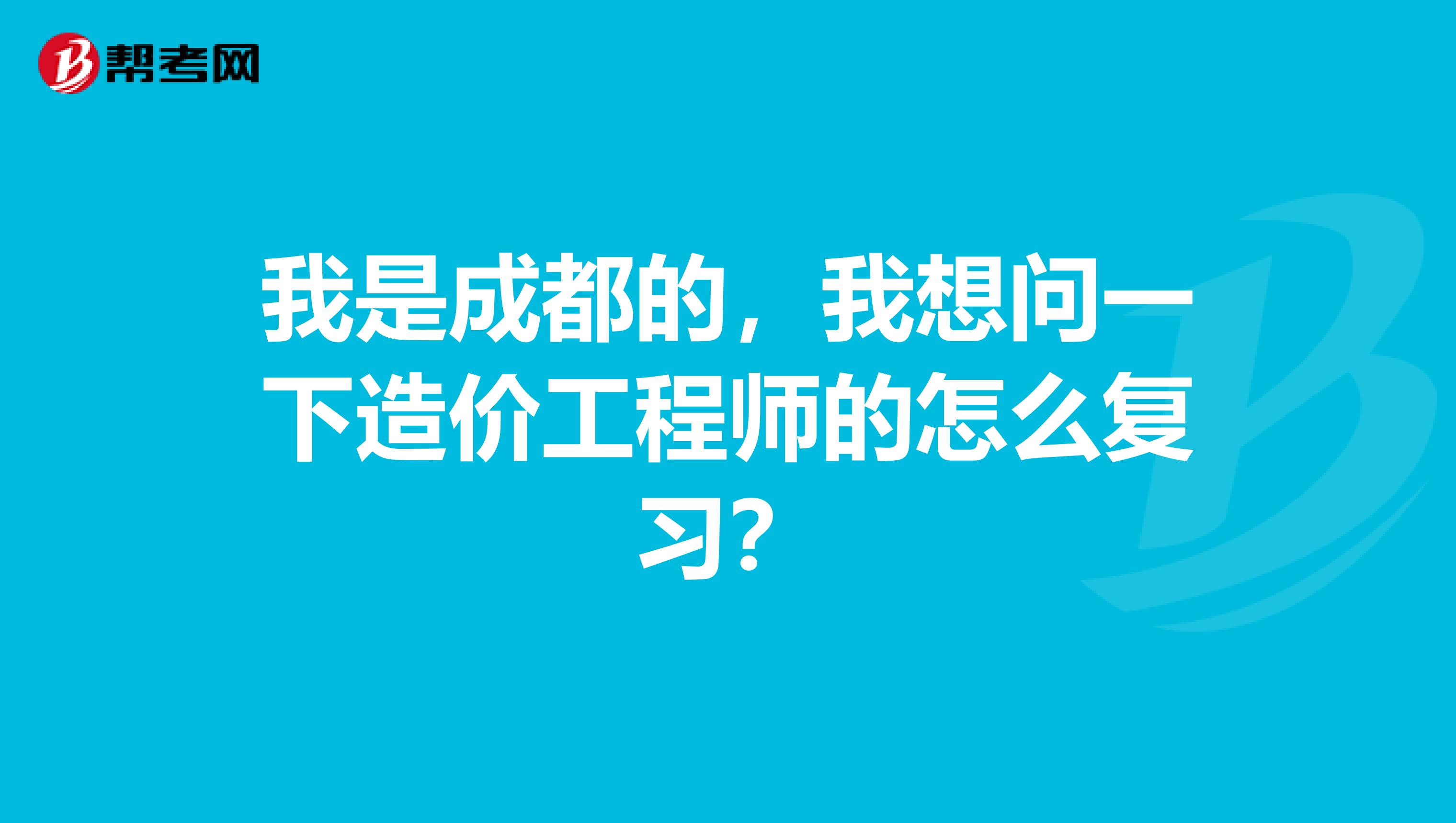 我是成都的,我想问一下造价工程师的怎么复习?