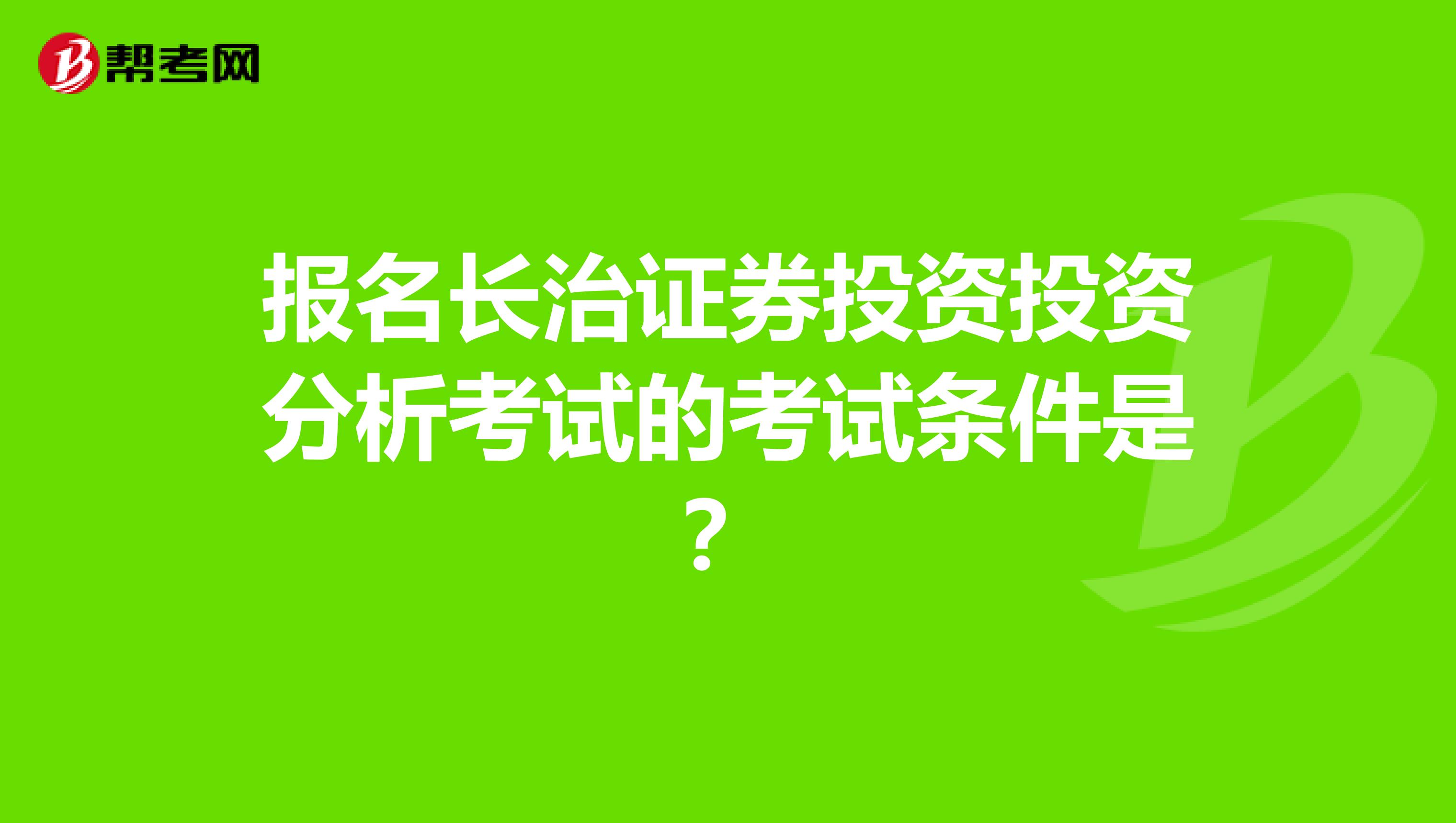 报名长治证券投资投资分析考试的考试条件是?