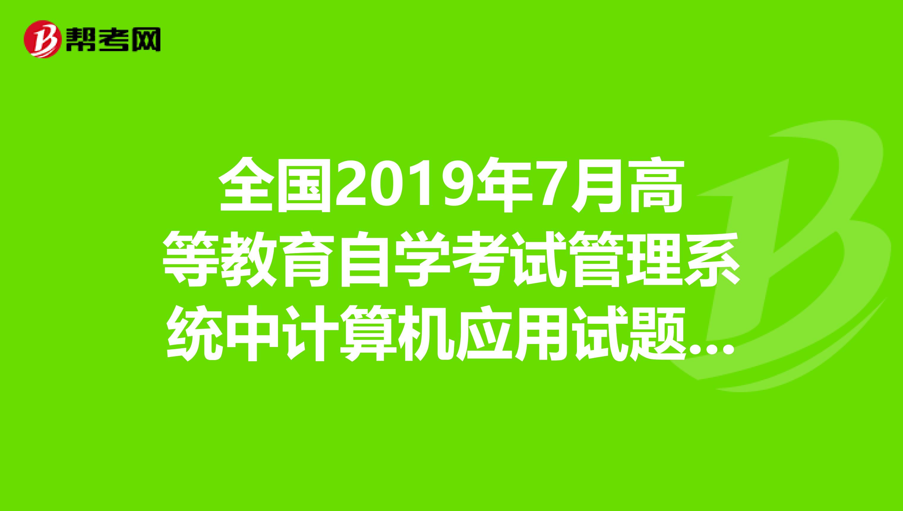 全國2019年7月高等教育自學考試管理系統中計算機應用試題答案跪求答案。。