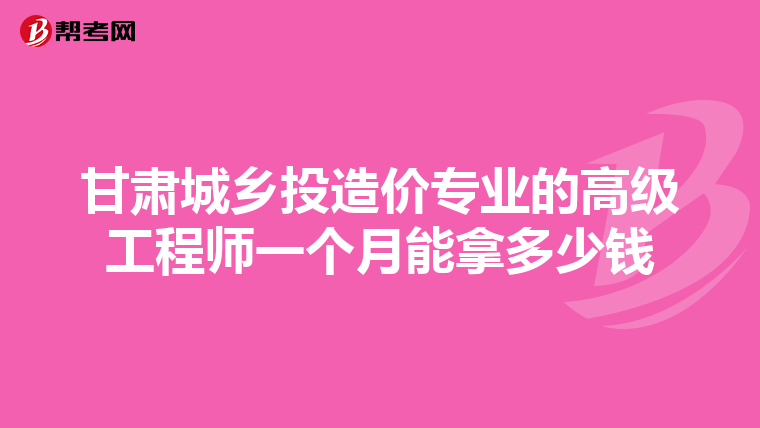 甘肃城乡投造价专业的高级工程师一个月能拿多少钱
