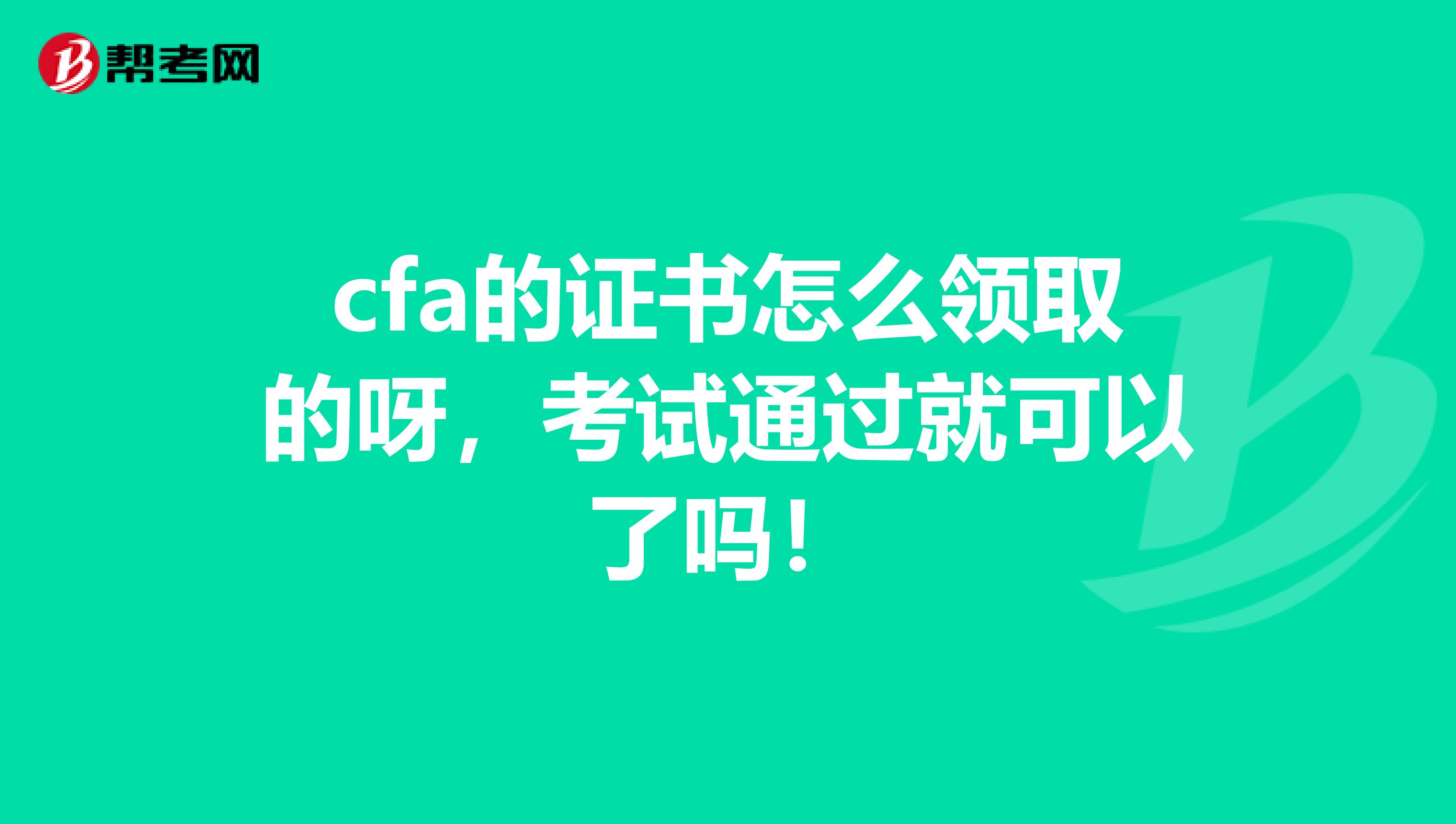 cfa的證書怎么領取的呀，考試通過就可以了嗎！