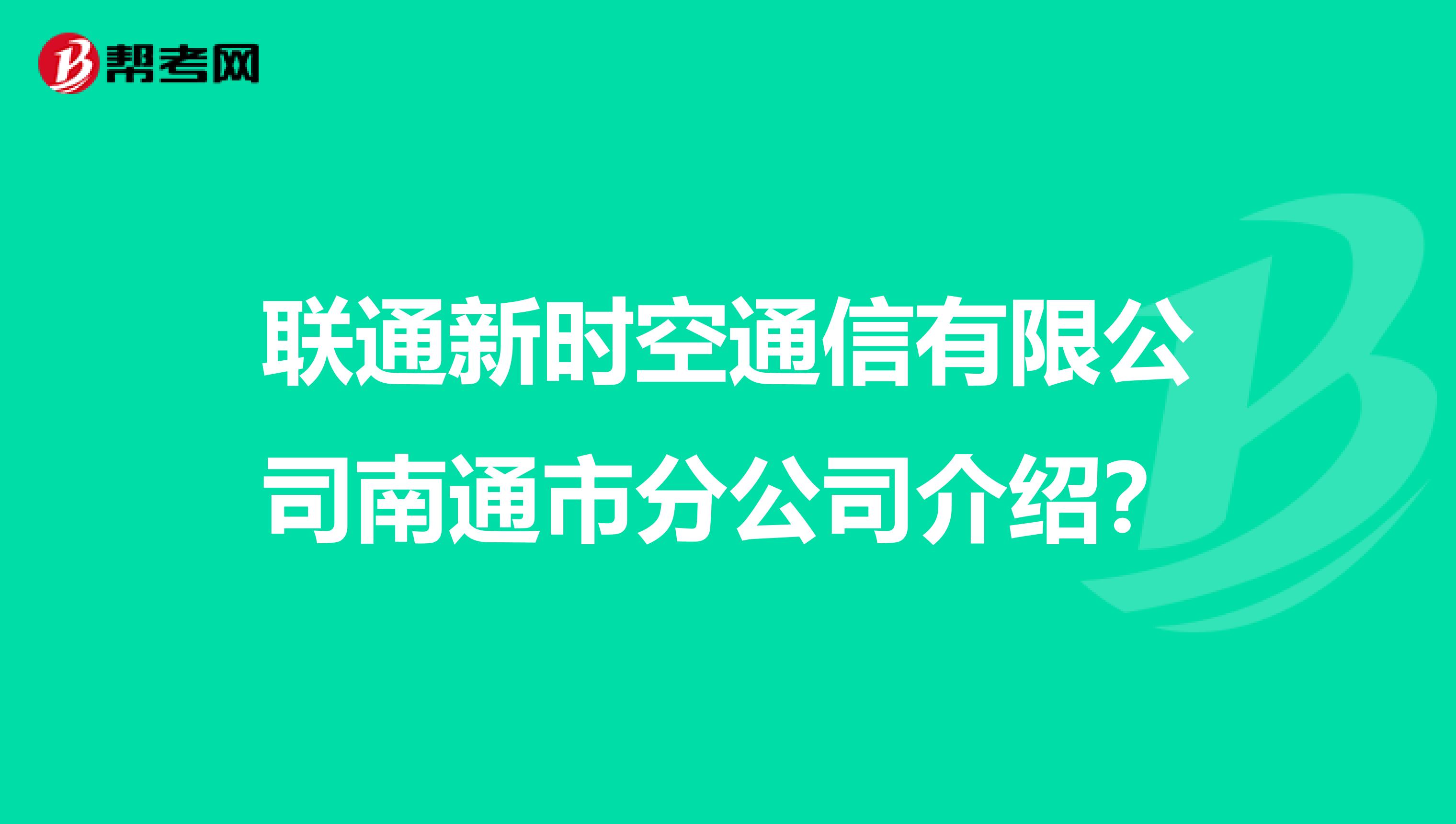 联通新时空通信有限公司南通市分公司介绍？