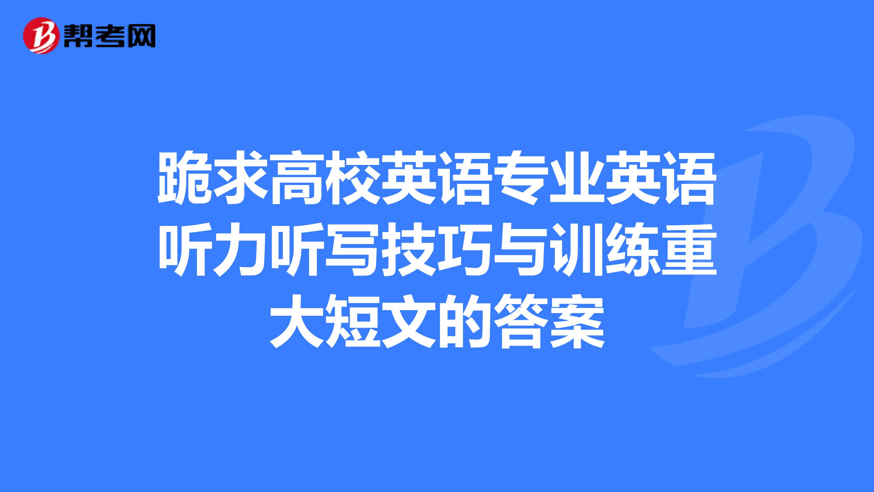 跪求高校英语专业英语听力听写技巧与训练重大短文的答案