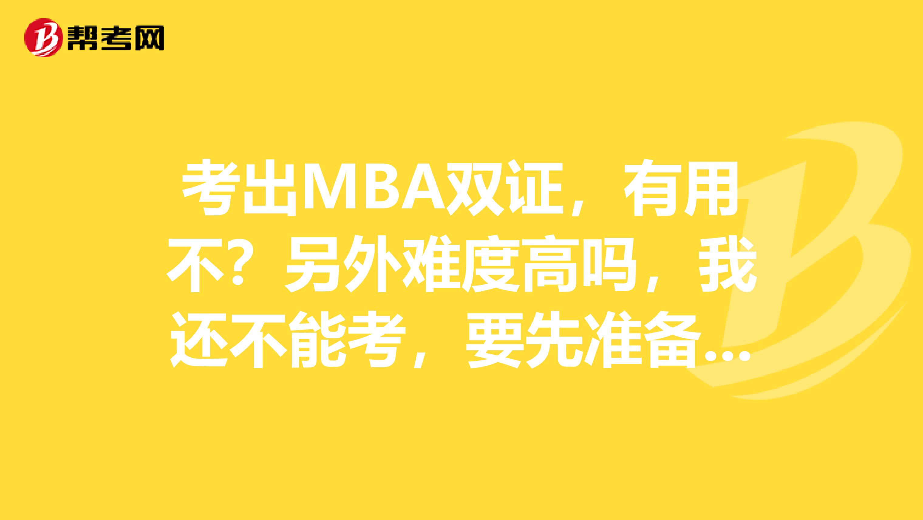 考出MBA双证，有用不？另外难度高吗，我还不能考，要先准备起来，我该看哪方面的书籍
