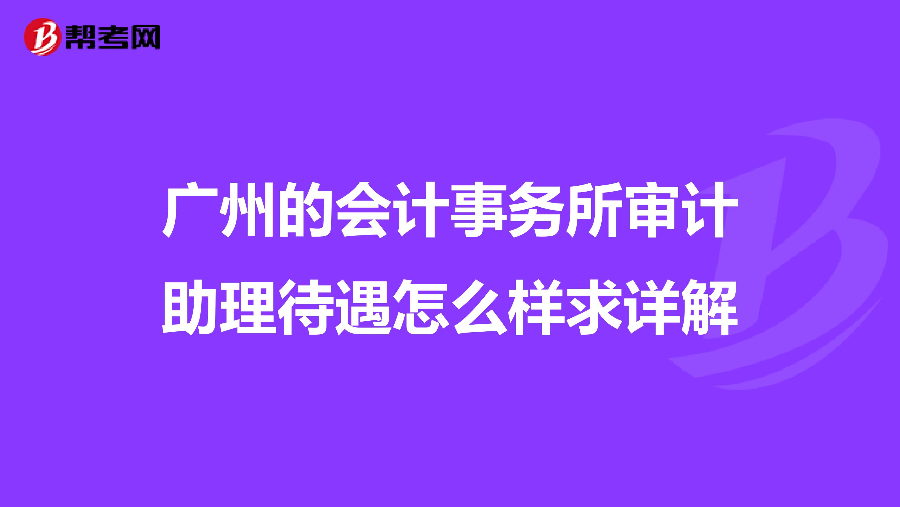 广州的会计事务所审计助理待遇怎么样求详解