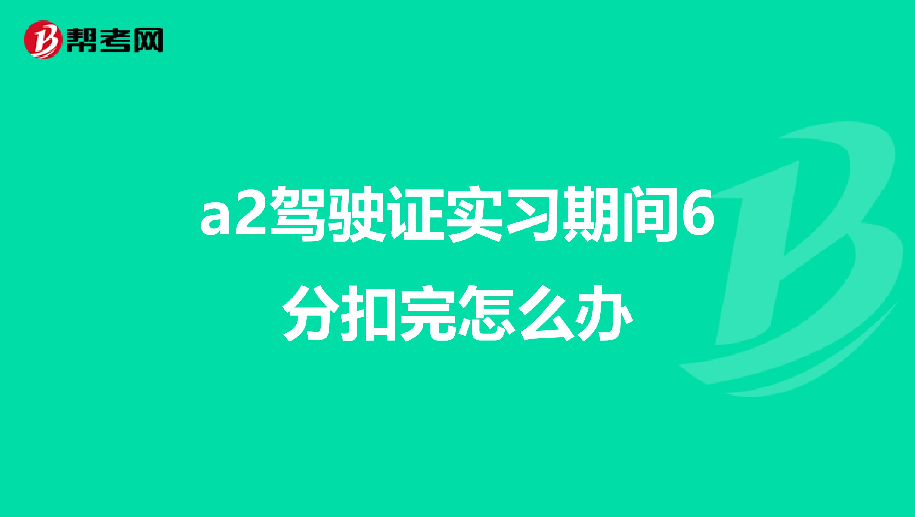 a2驾驶证实习期间6分扣完怎么办