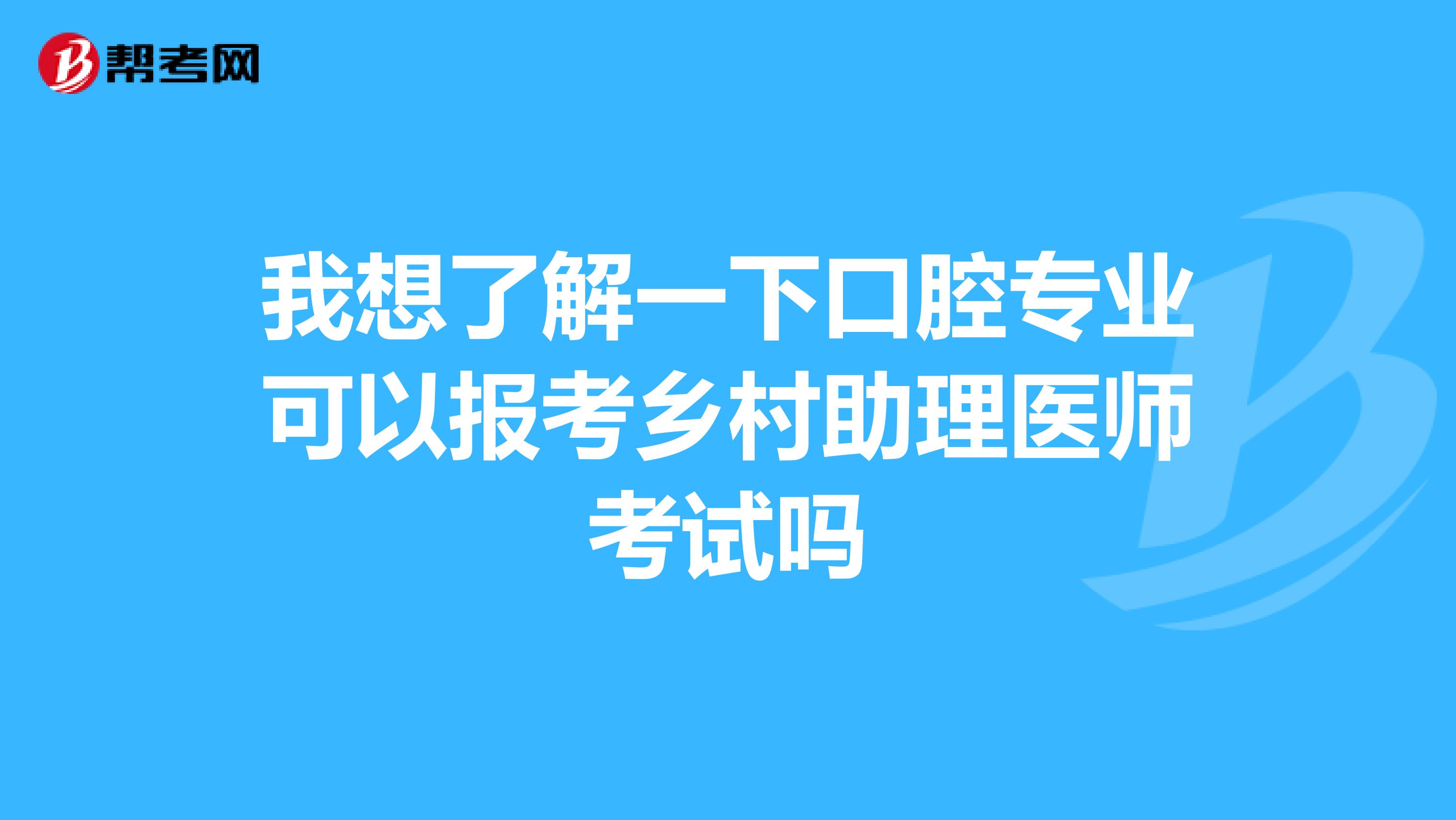 我想了解一下口腔专业可以报考乡村助理医师考试吗