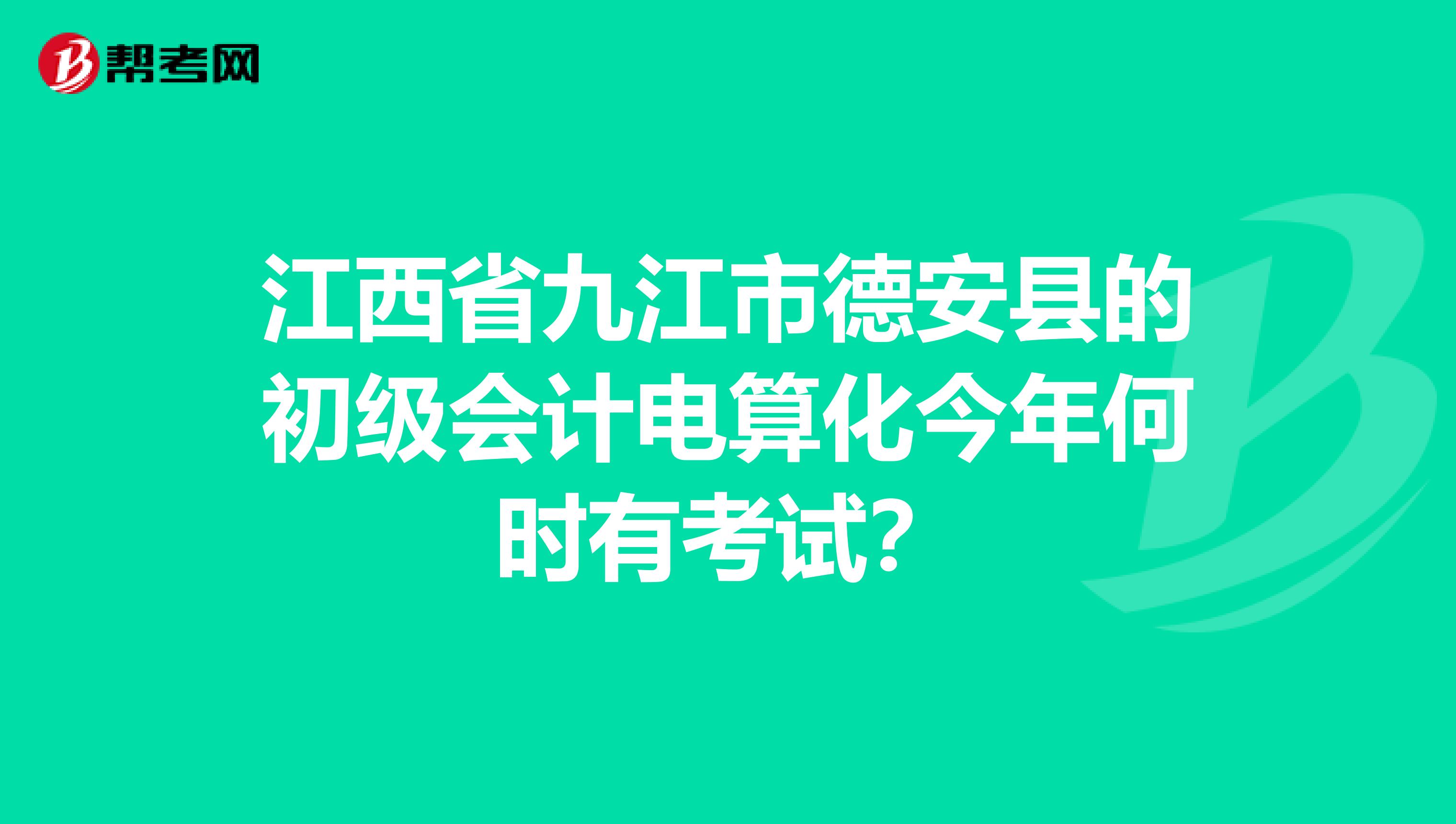 江西省九江市德安縣的初級會計電算化今年何時有考試？