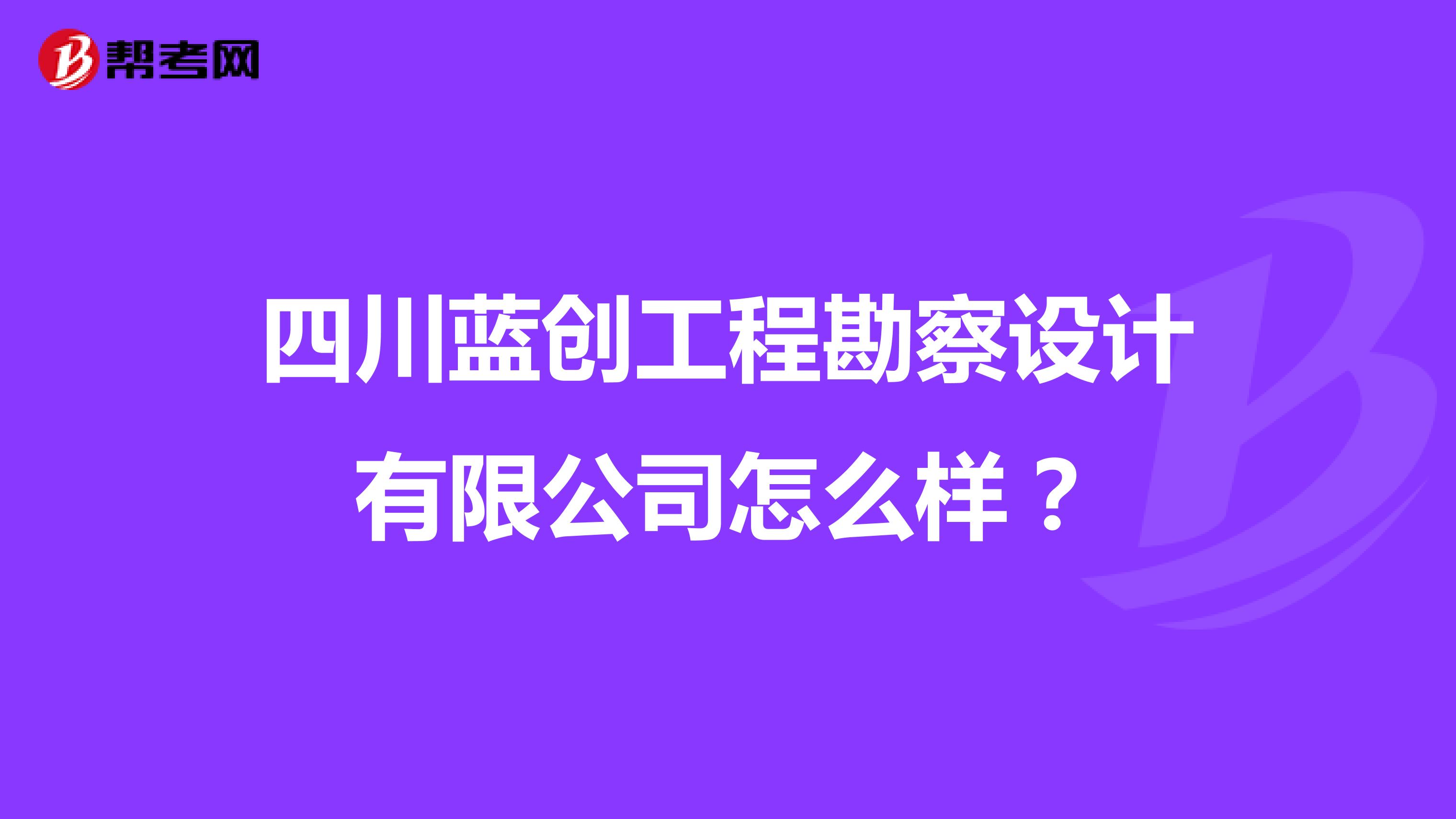 四川蓝创工程勘察设计有限公司怎么样？