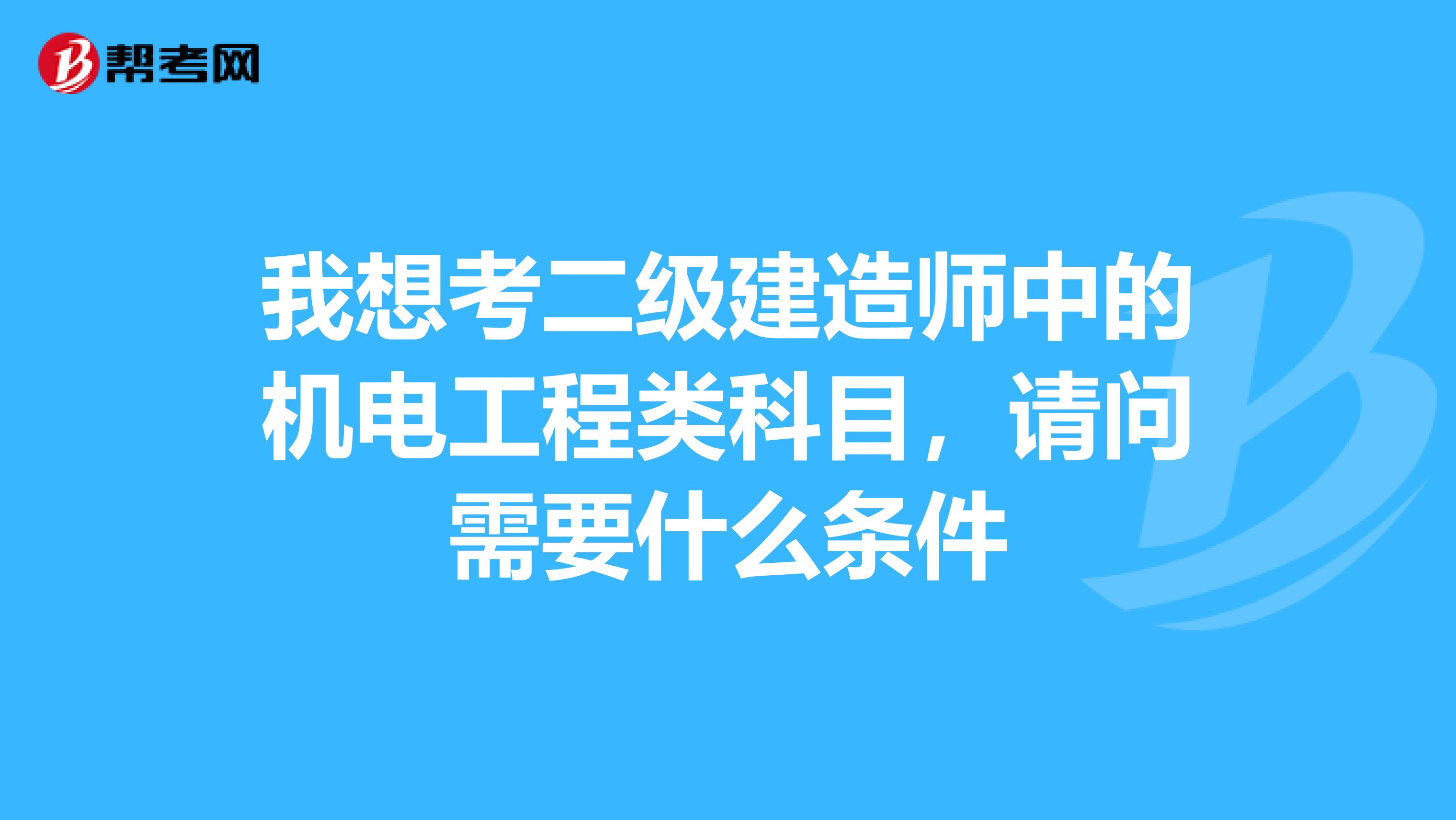 我想考二级建造师中的机电工程类科目,请问需要什么条件