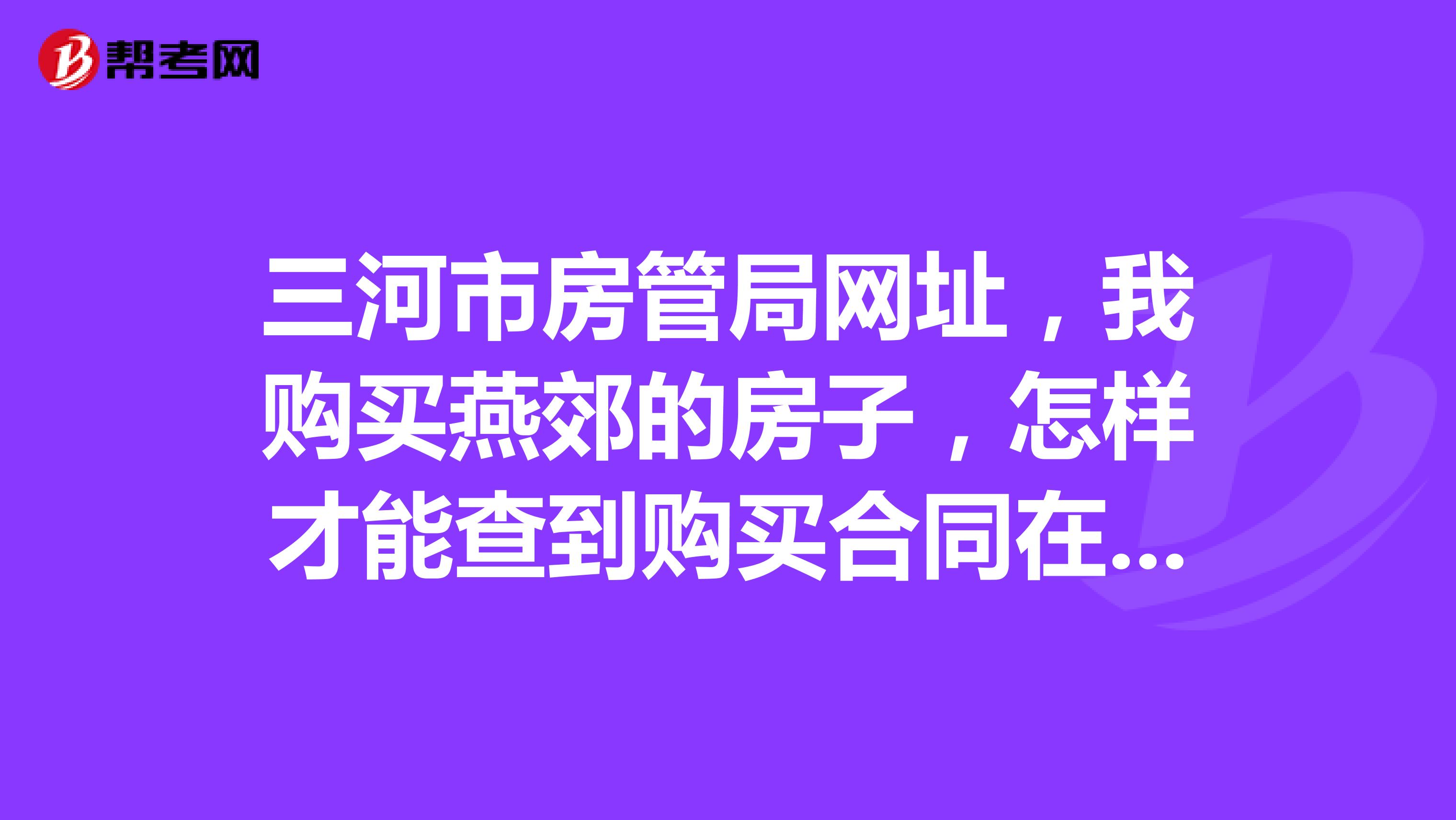 三河市房管局网址，我购买燕郊的房子，怎样才能查到购买合同在房产局备案，网址是多少