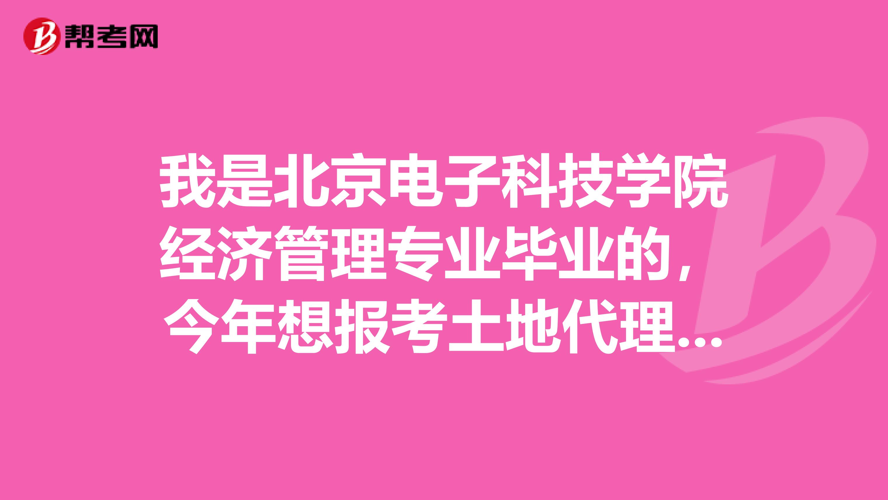 我是北京电子科技学院经济管理专业毕业的，今年想报考土地代理人考试，请问我符合条件吗？报名具体条件是什么？