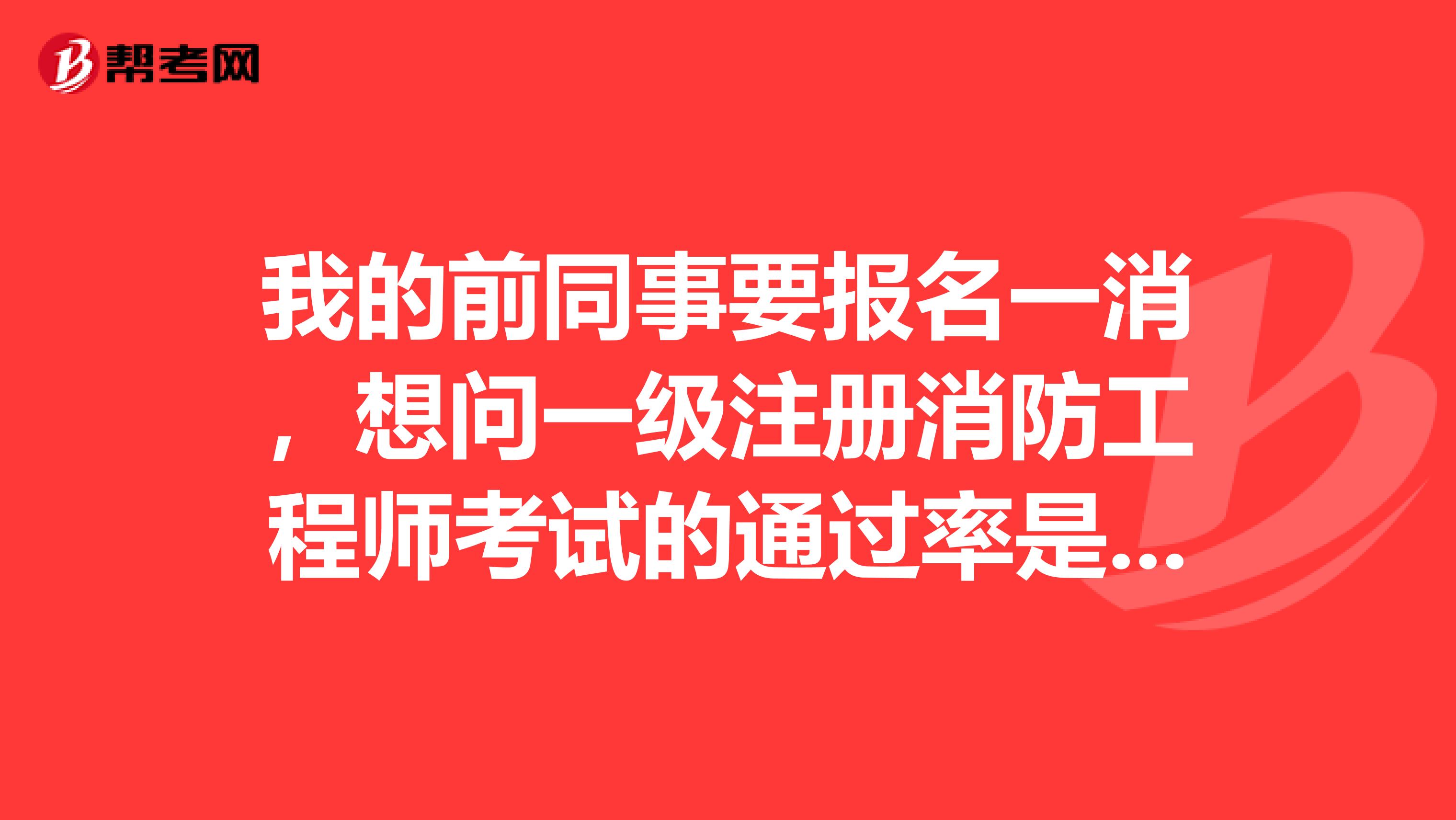 我的前同事要报名一消，想问一级注册消防工程师考试的通过率是多少?