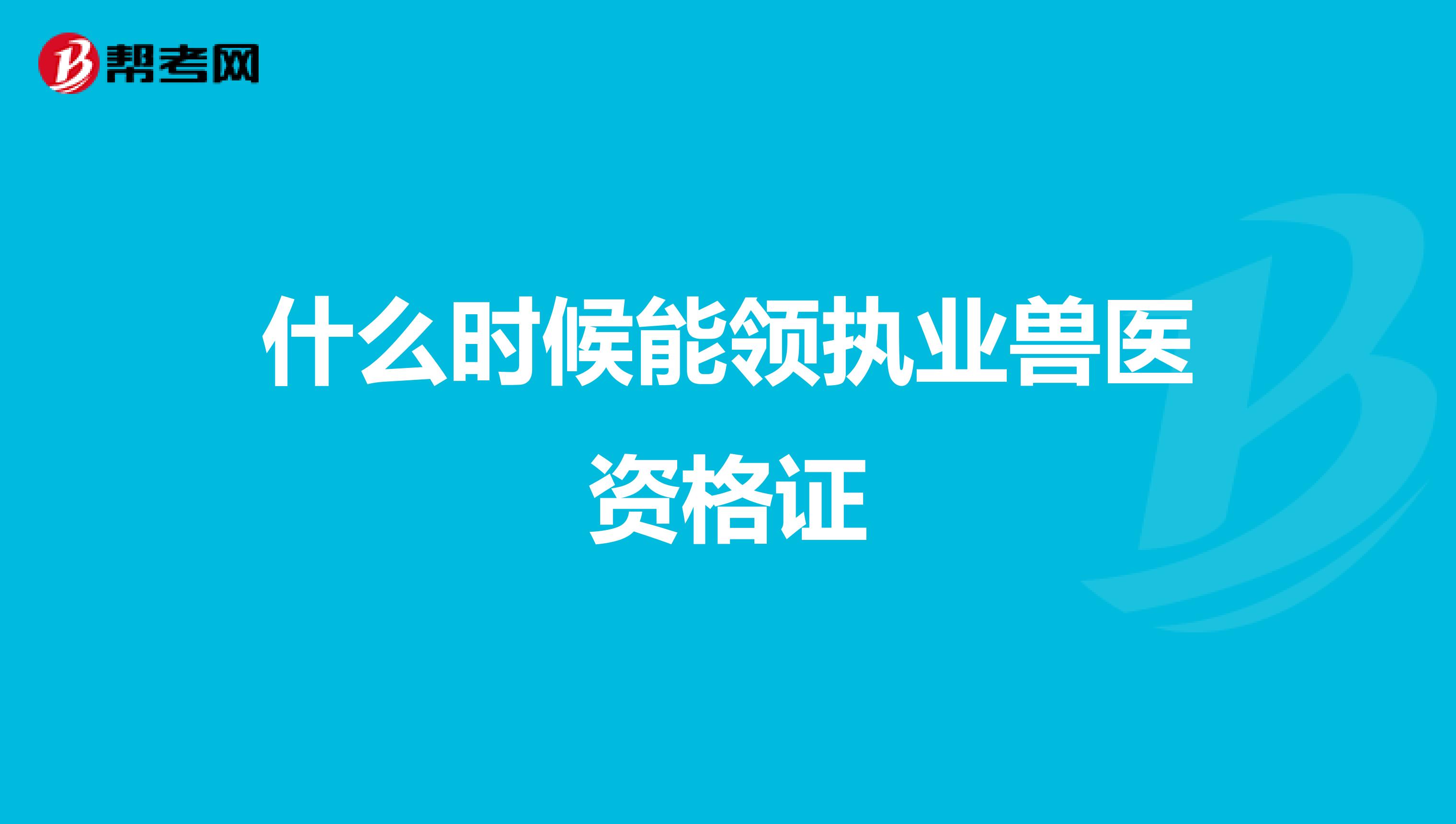 什么时候能领执业兽医资格证