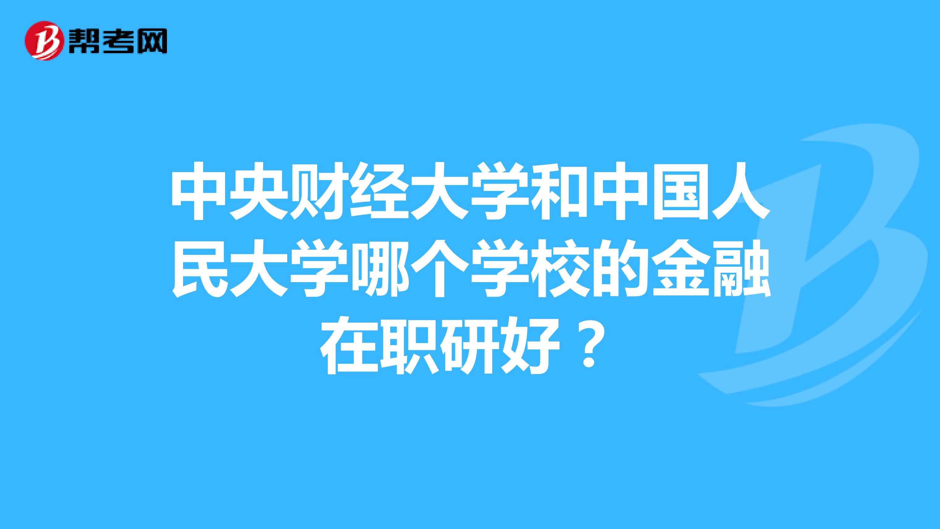 中央财经大学和中国人民大学哪个学校的金融在职研好?