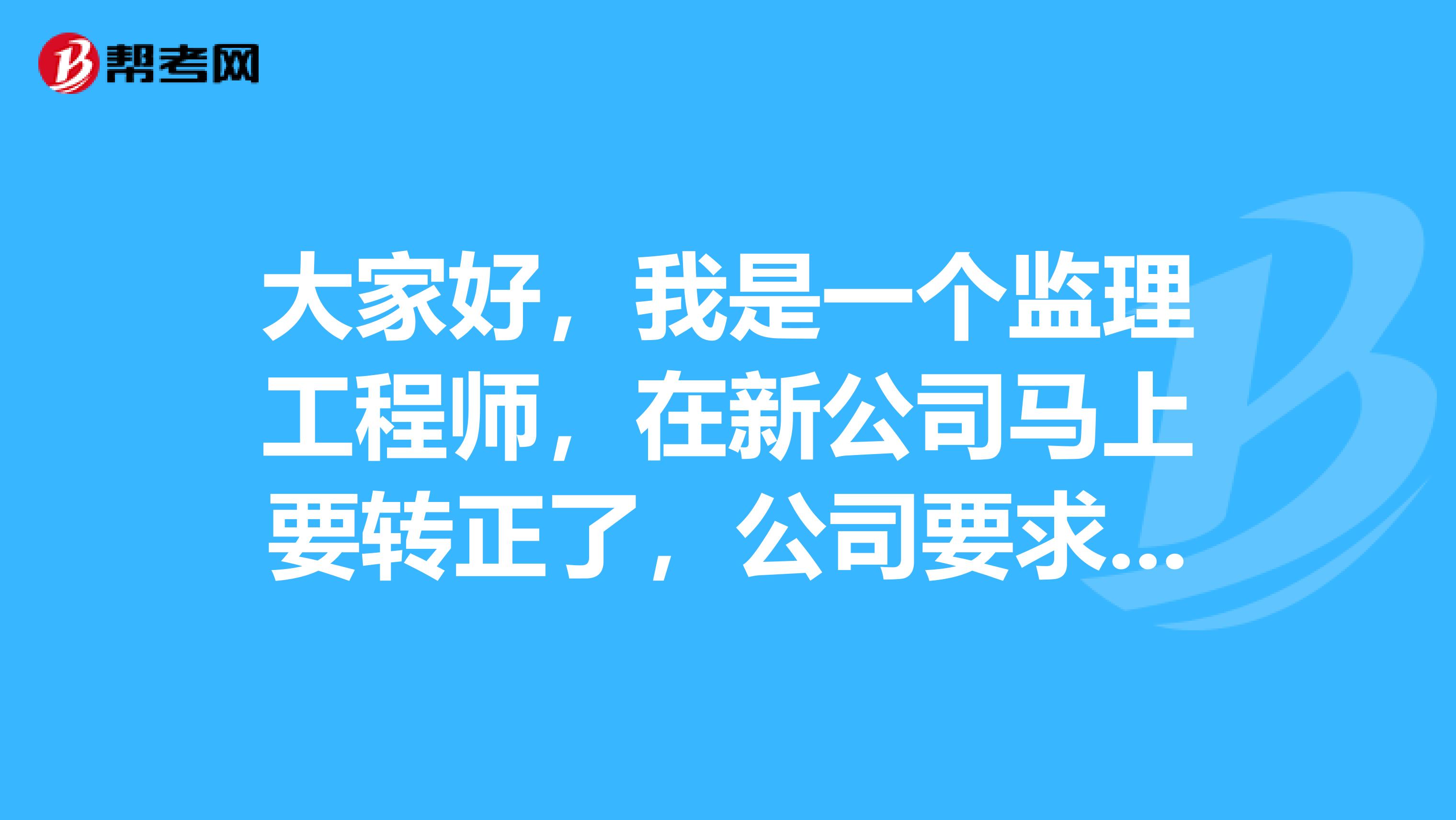 大家好,我是一个监理工程师,在新公司马上要转正了,公司要求写一份工作总结。谁能帮帮我啊。谢谢了