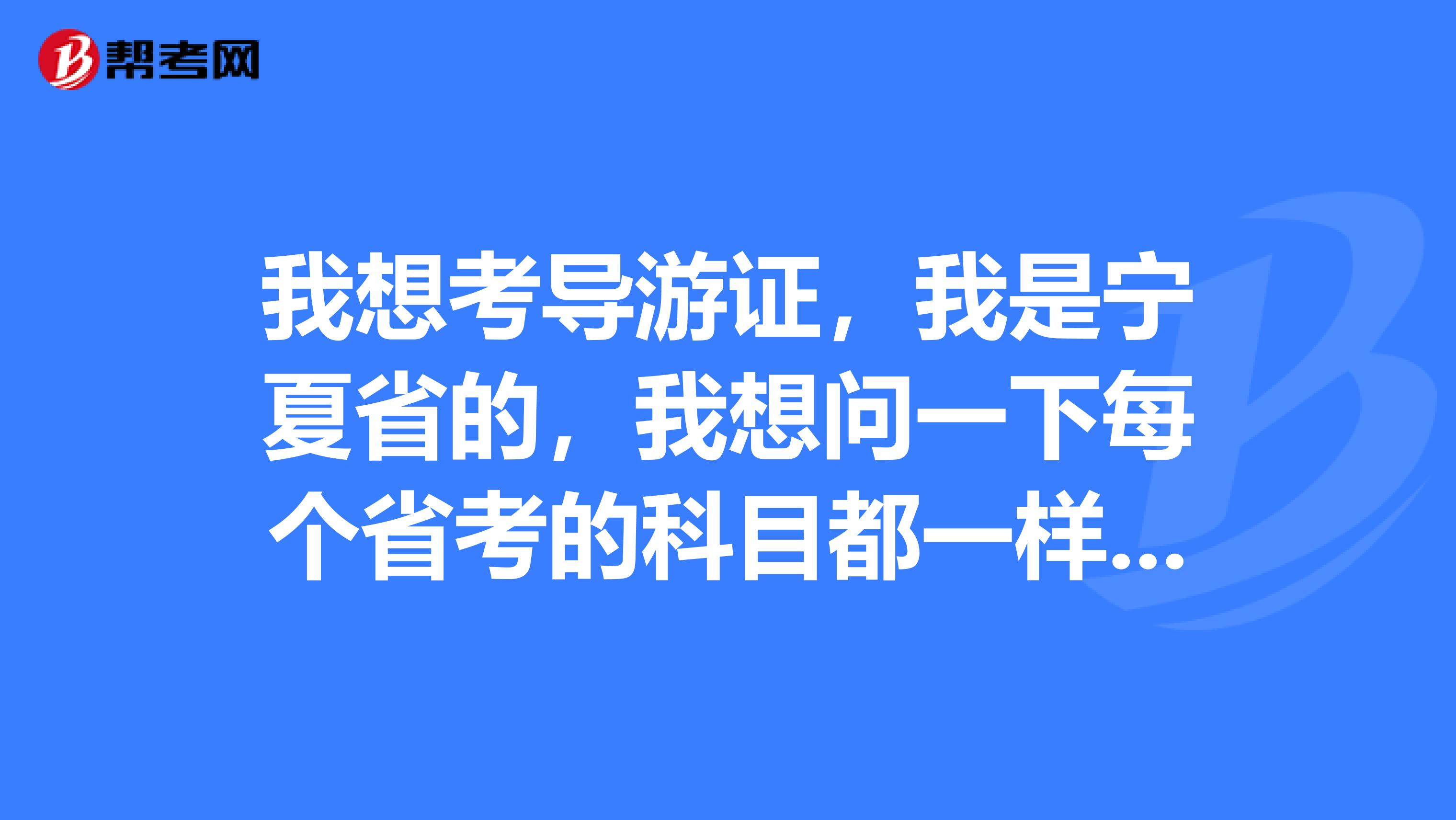 我想考导游证，我是宁夏省的，我想问一下每个省考的科目都一样吗？？