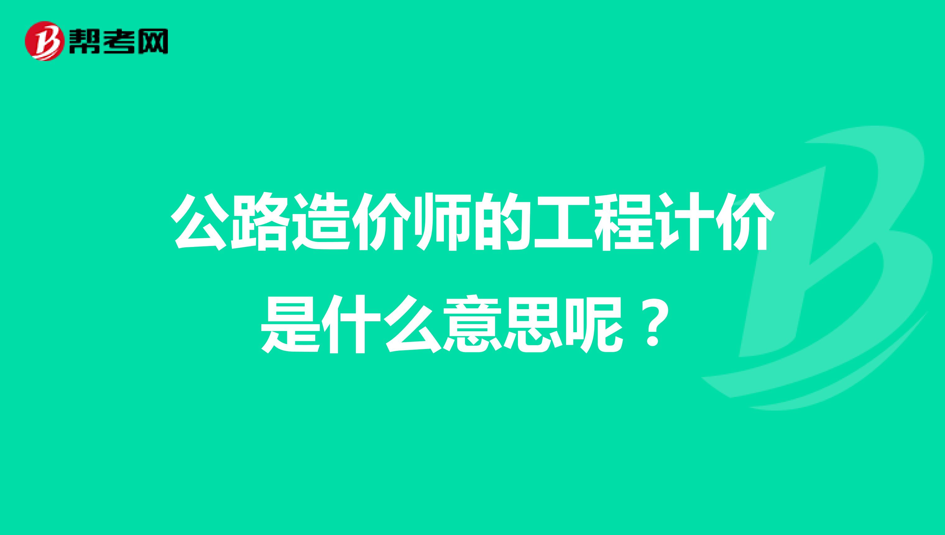 公路造价师的工程计价是什么意思呢？