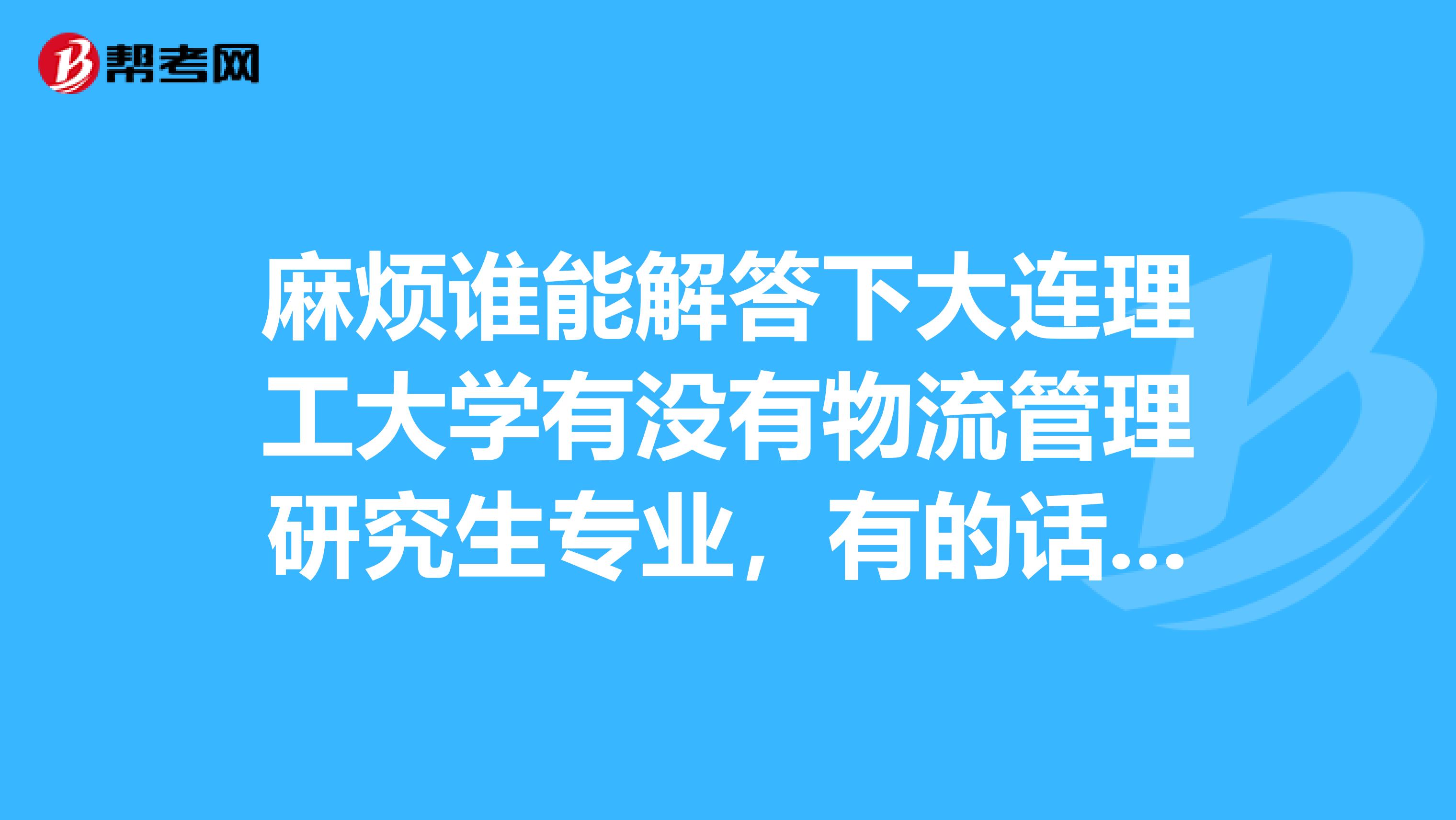 麻烦谁能解答下大连理工大学有没有物流管理研究生专业，有的话属于哪个学院，我在中国考研网上没找到