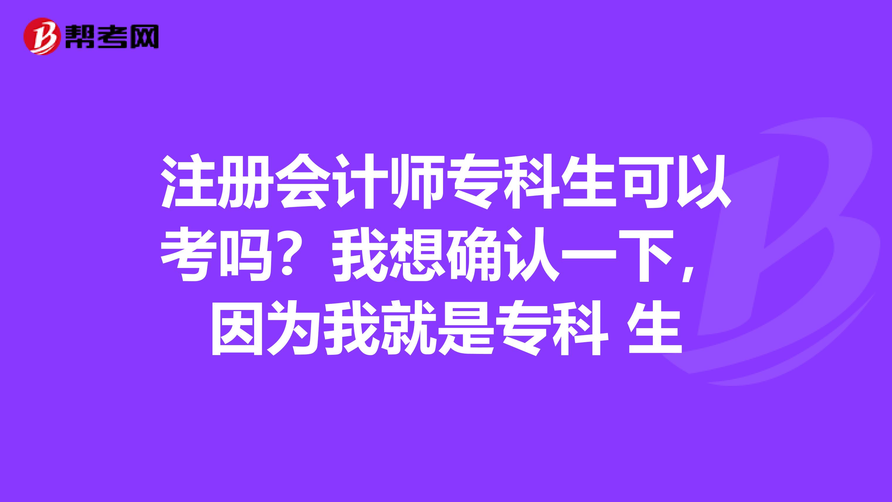 注冊(cè)會(huì)計(jì)師?？粕梢钥紗?？我想確認(rèn)一下，因?yàn)槲揖褪菍？?生