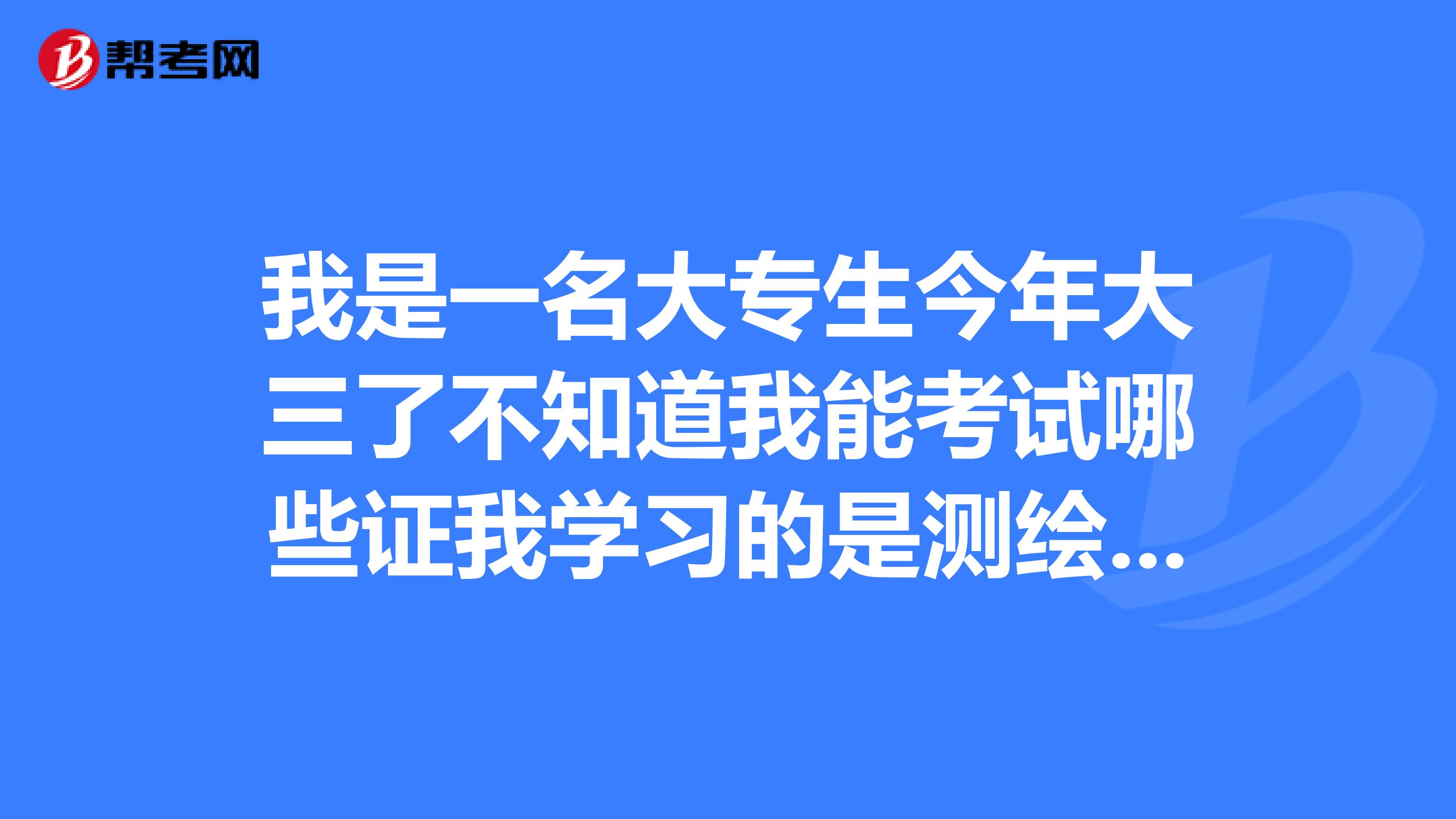 我是一名大专生今年大三了不知道我能考试哪些证我学习的是测绘摄影测量与遥感技术