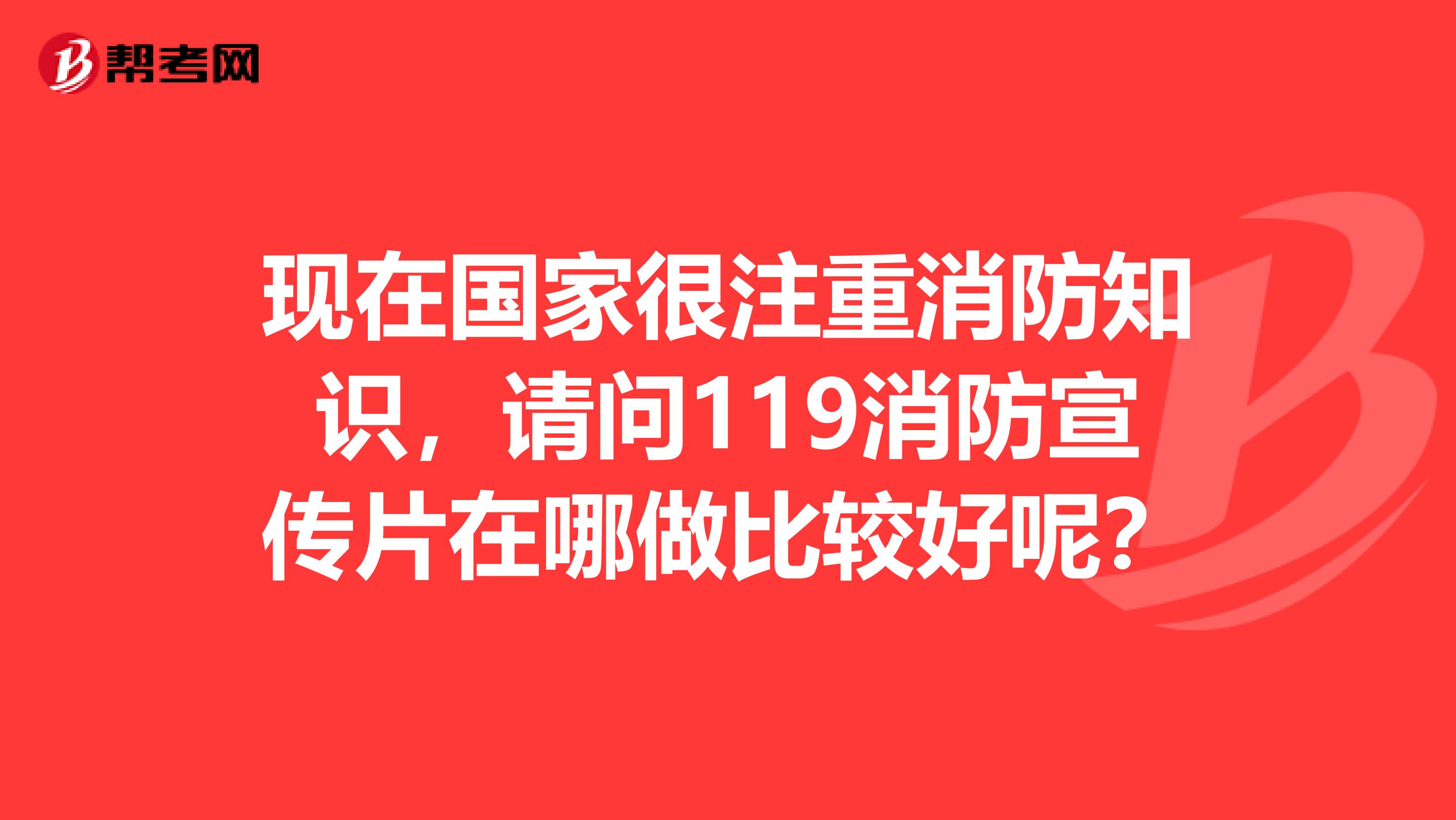 现在国家很注重消防知识,请问119消防宣传片在哪做比较好呢?