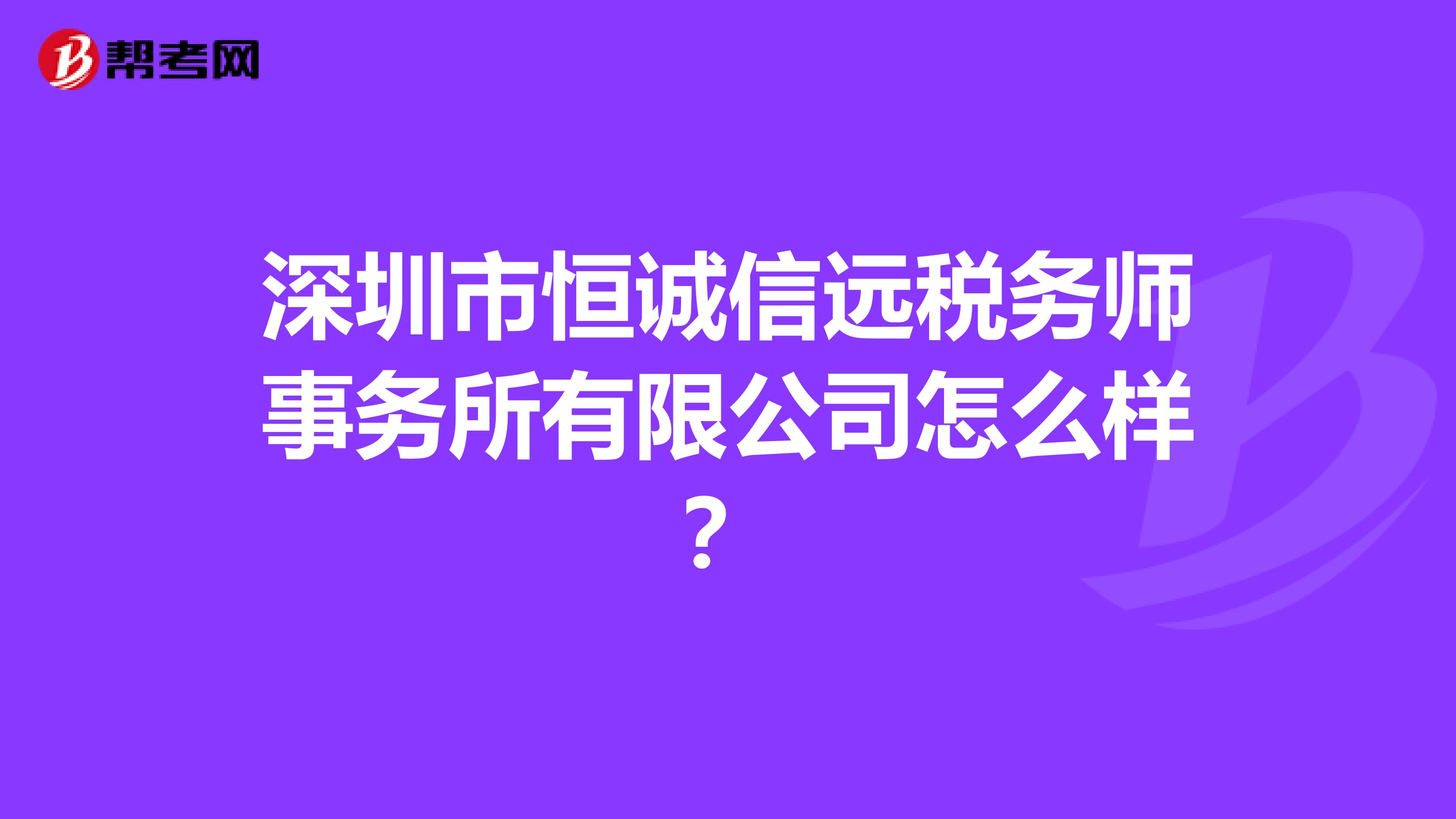 深圳市恒诚信远税务师事务所有限公司怎么样？