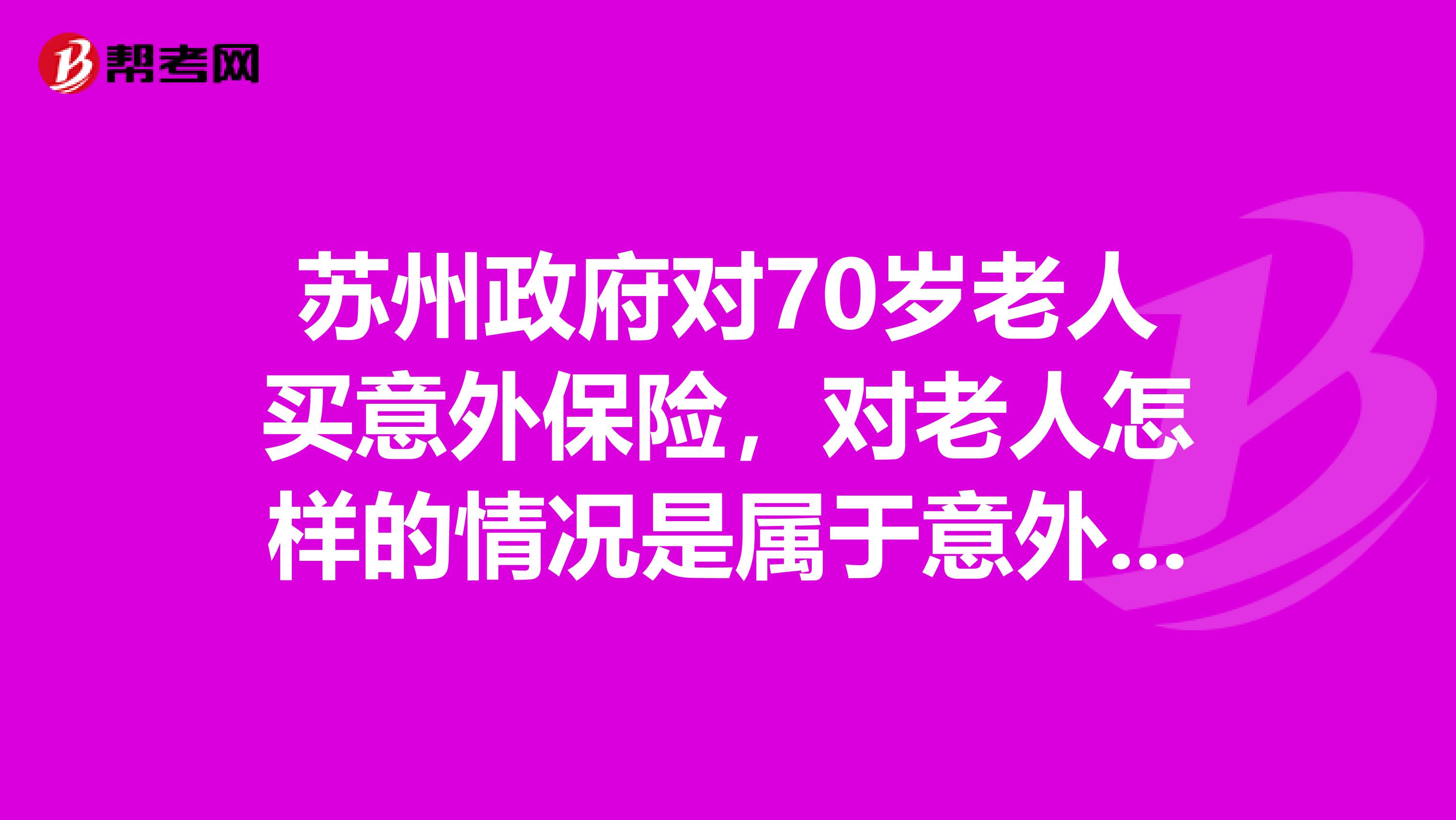 苏州政府对70岁老人买意外保险,对老人怎样的情况是属于意外保险