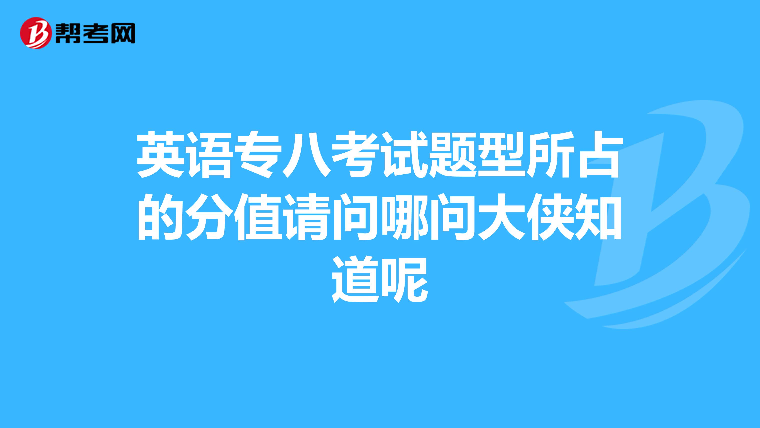 英語專八考試題型所占的分值請問哪問大俠知道呢