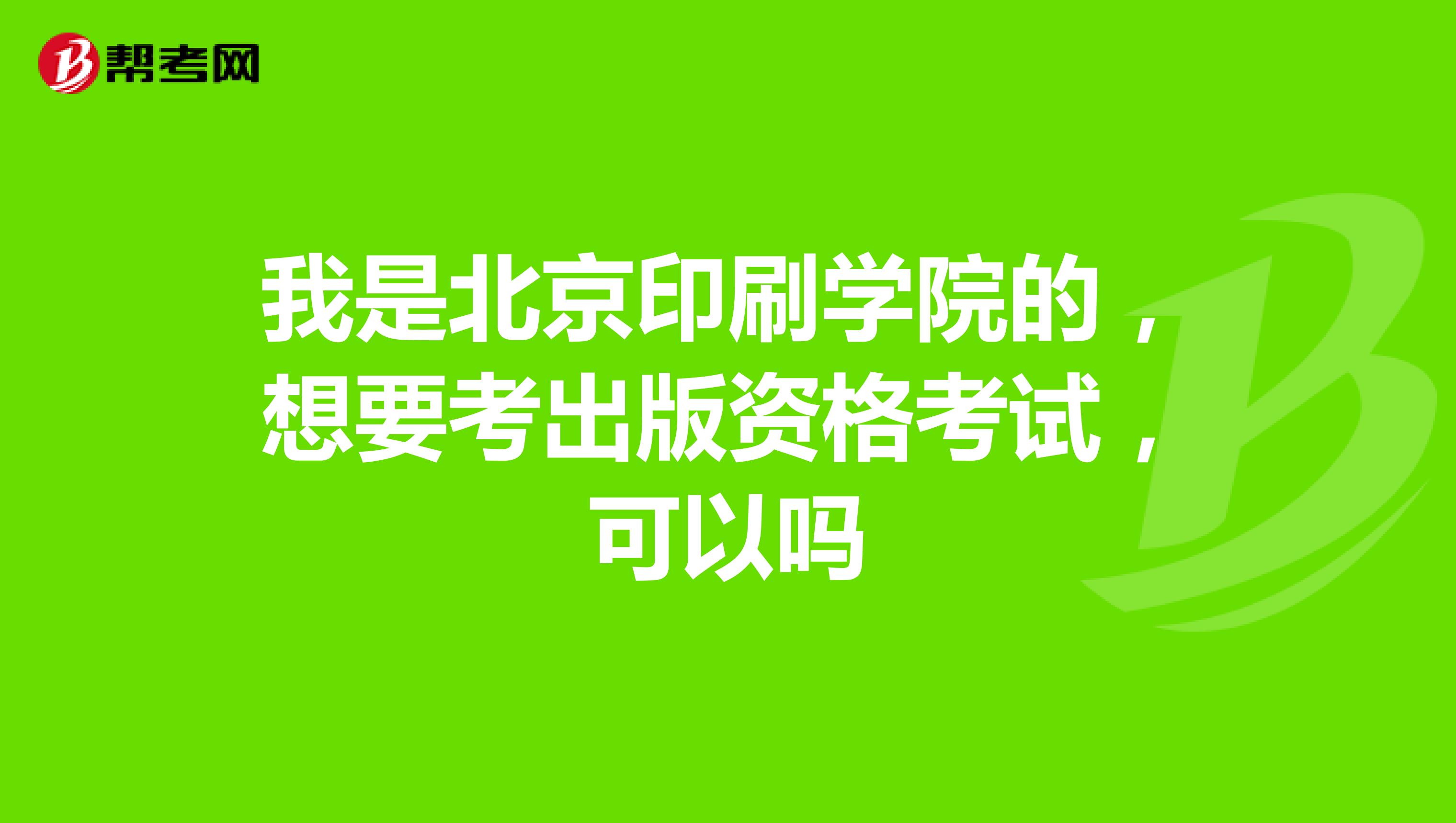 我是北京印刷学院的,想要考出版资格考试,可以吗