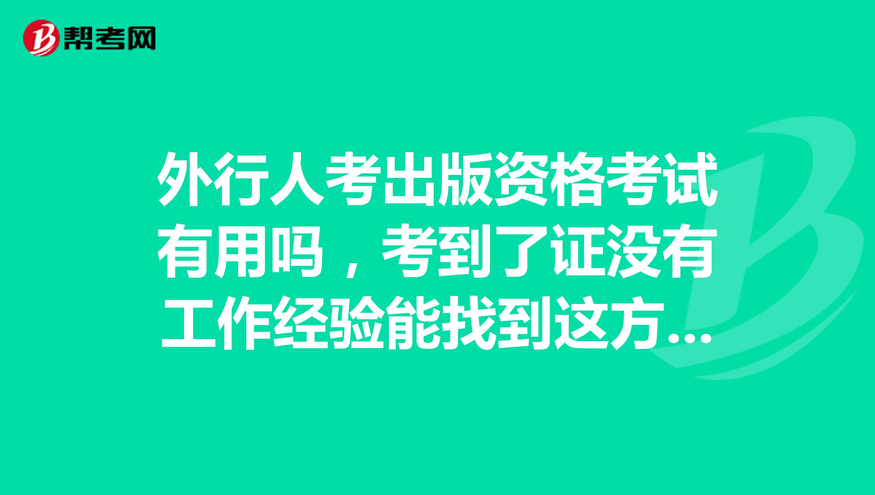 外行人考出版資格考試有用嗎，考到了證沒有工作經驗能找到這方面的工作嗎？找不到出版社的工作，能否找到網絡編輯這樣的。大專學歷，非出版專業，無出版工作經驗。最好請考過出版認證的朋友或出版行業內人士回答。