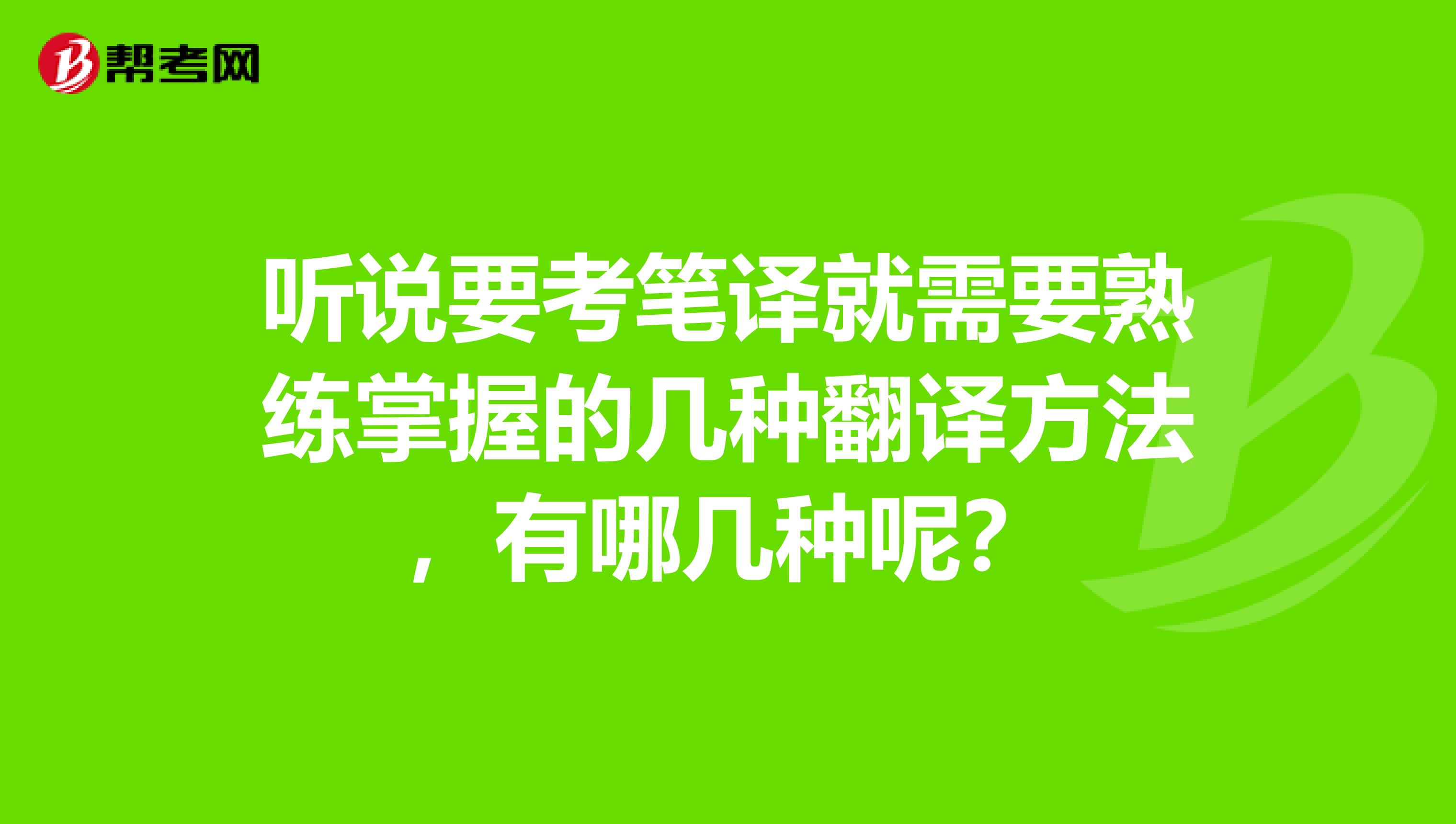 听说要考笔译就需要熟练掌握的几种翻译方法，有哪几种呢？