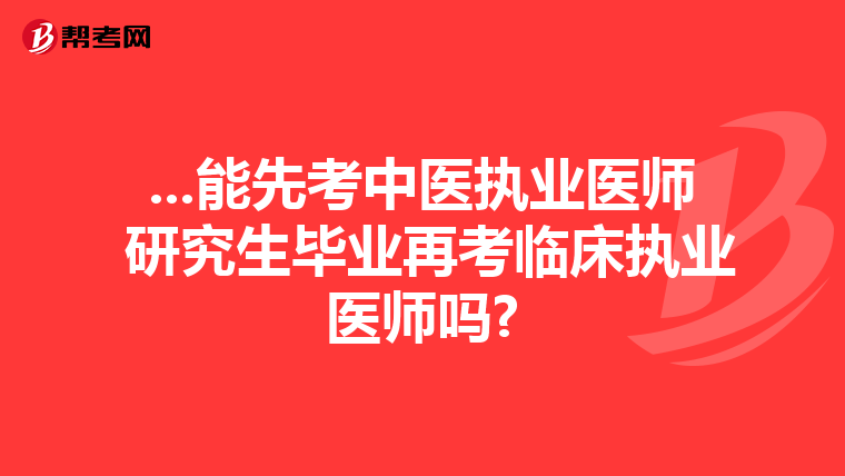 ...能先考中医执业医师 研究生毕业再考临床执业医师吗?