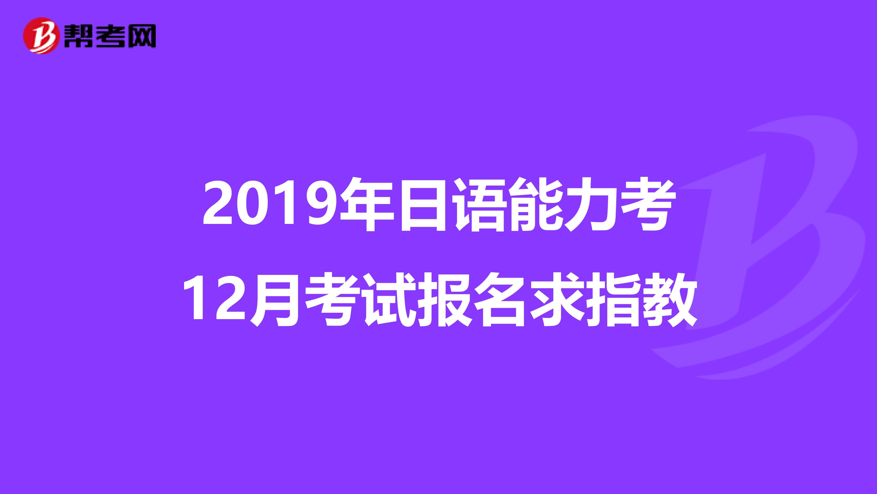 2019年日語能力考12月考試報名求指教