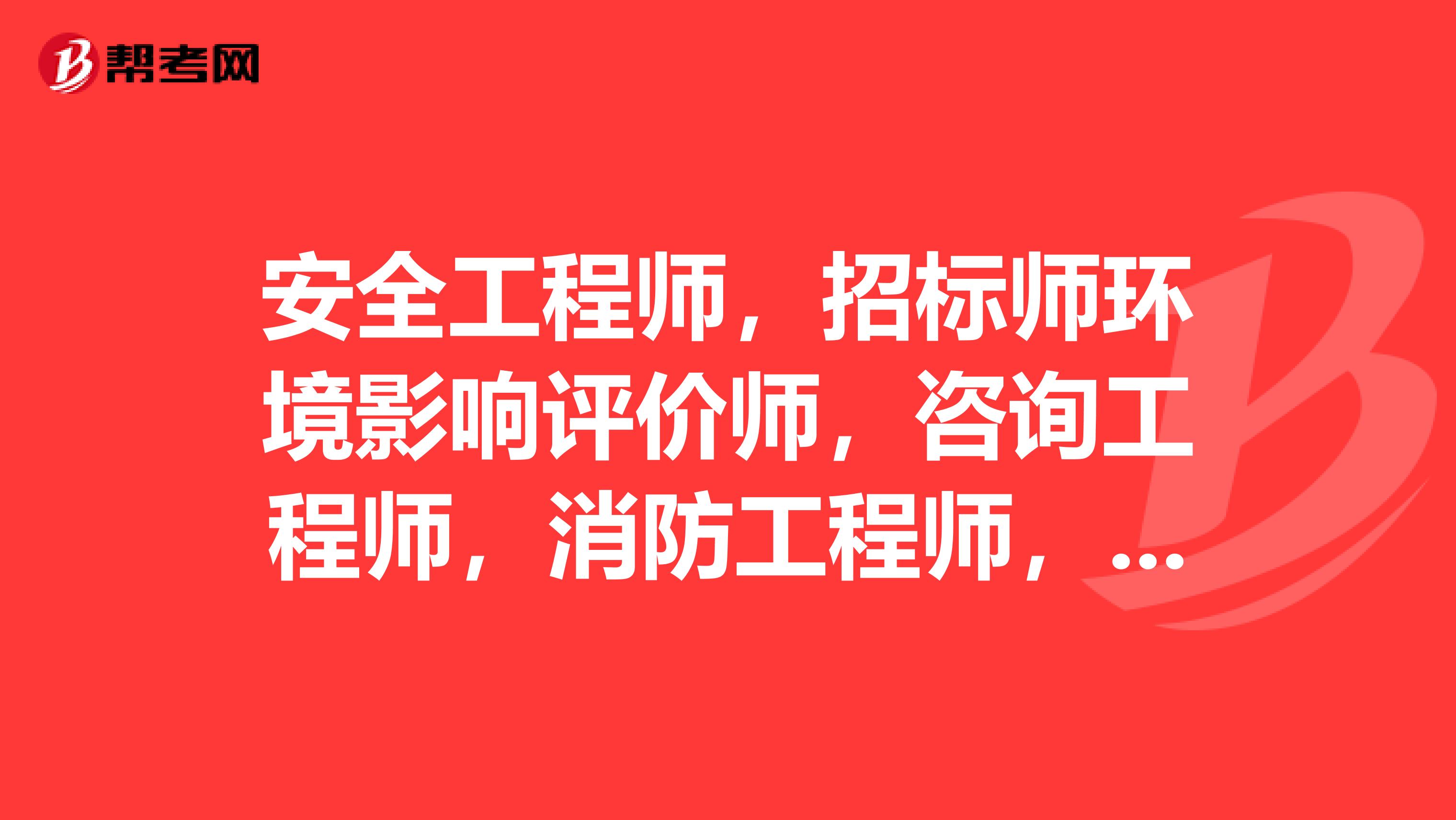 安全工程师,招标师环境影响评价师,咨询工程师,消防工程师,分别每年的什么时候报名跟考试