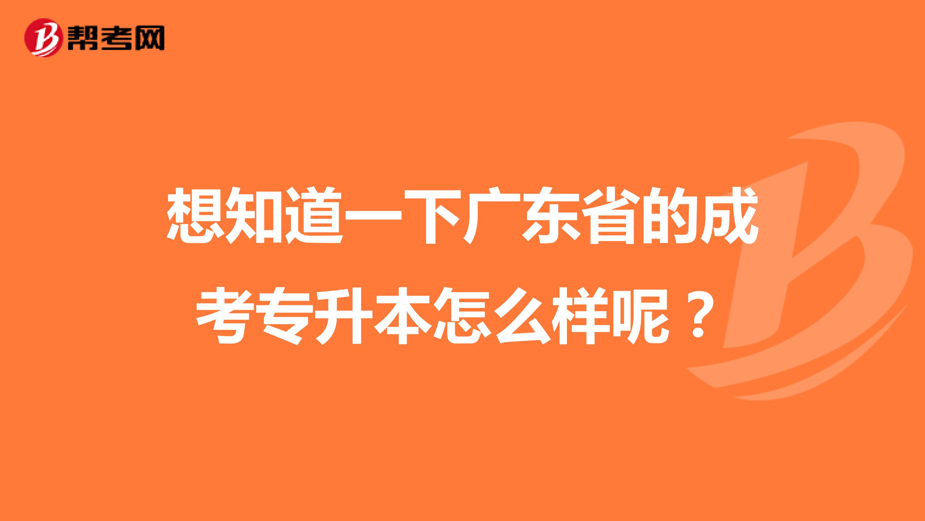 想知道一下广东省的成考专升本怎么样呢？