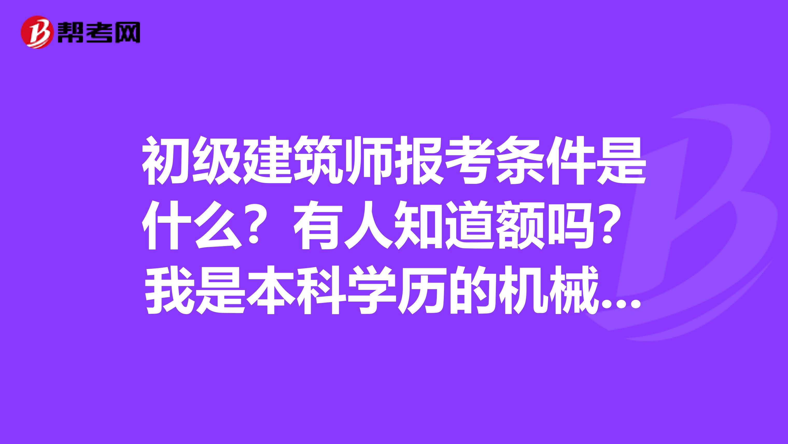 初级建筑师报考条件是什么?有人知道额吗?我是本科学历的机械工程